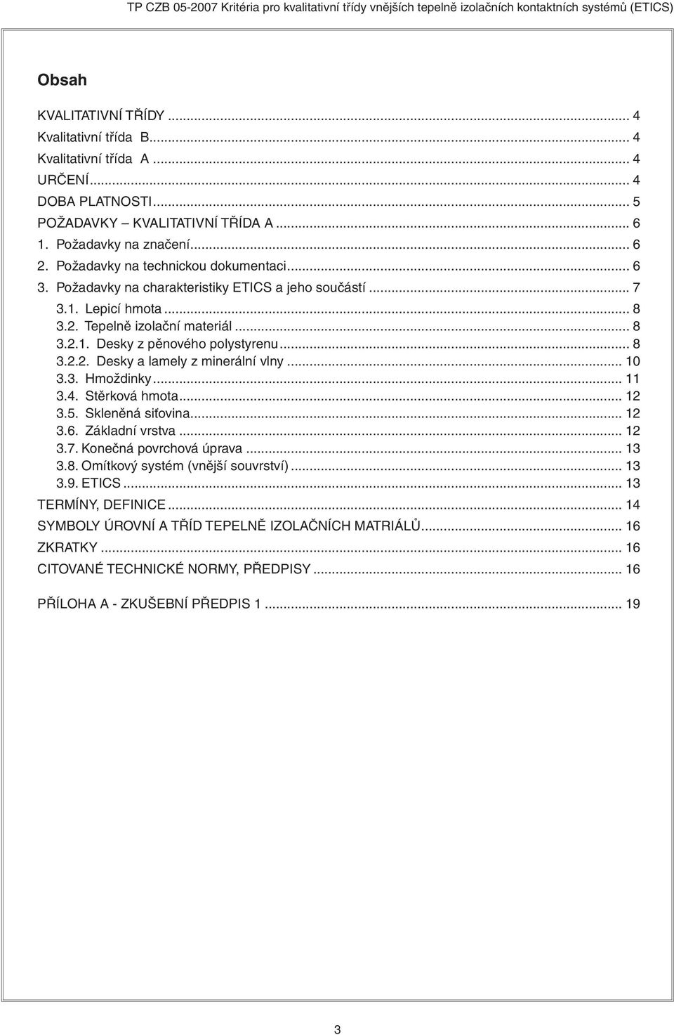 .. 10 3.3. Hmoždinky... 11 3.4. Stěrková hmota... 12 3.5. Skleněná siťovina... 12 3.6. Základní vrstva... 12 3.7. Konečná povrchová úprava... 13 3.8. Omítkový systém (vnější souvrství)... 13 3.9.