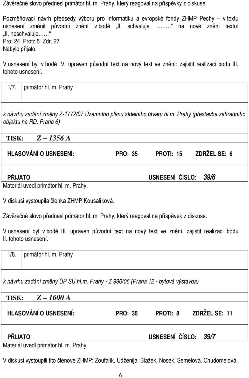 27 Nebylo přijato. V usnesení byl v bodě IV. upraven původní text na nový text ve znění: zajistit realizaci bodu III. tohoto usnesení. 1/7. primátor hl. m.