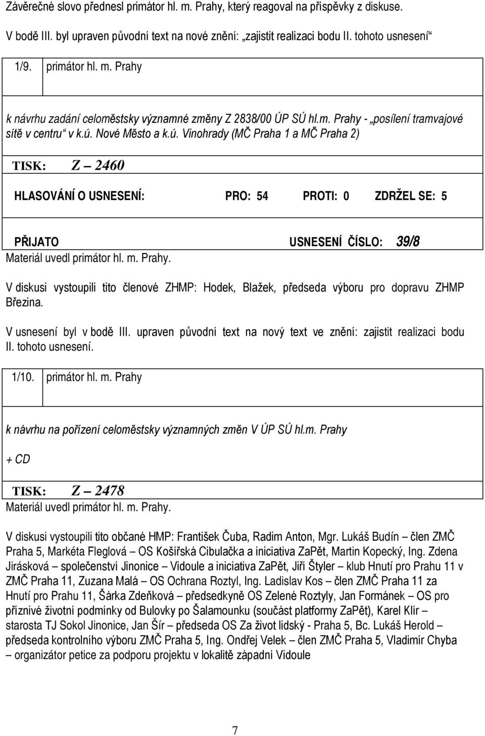 Nové Město a k.ú. Vinohrady (MČ Praha 1 a MČ Praha 2) TISK: Z 2460 HLASOVÁNÍ O USNESENÍ: PRO: 54 PROTI: 0 ZDRŽEL SE: 5 PŘIJATO USNESENÍ ČÍSLO: 39/8 Materiál uvedl primátor hl. m. Prahy.