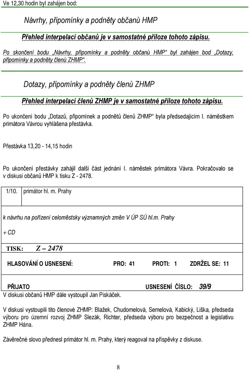 Dotazy, připomínky a podněty členů ZHMP Přehled interpelací členů ZHMP je v samostatné příloze tohoto zápisu. Po ukončení bodu Dotazů, připomínek a podnětů členů ZHMP byla předsedajícím I.