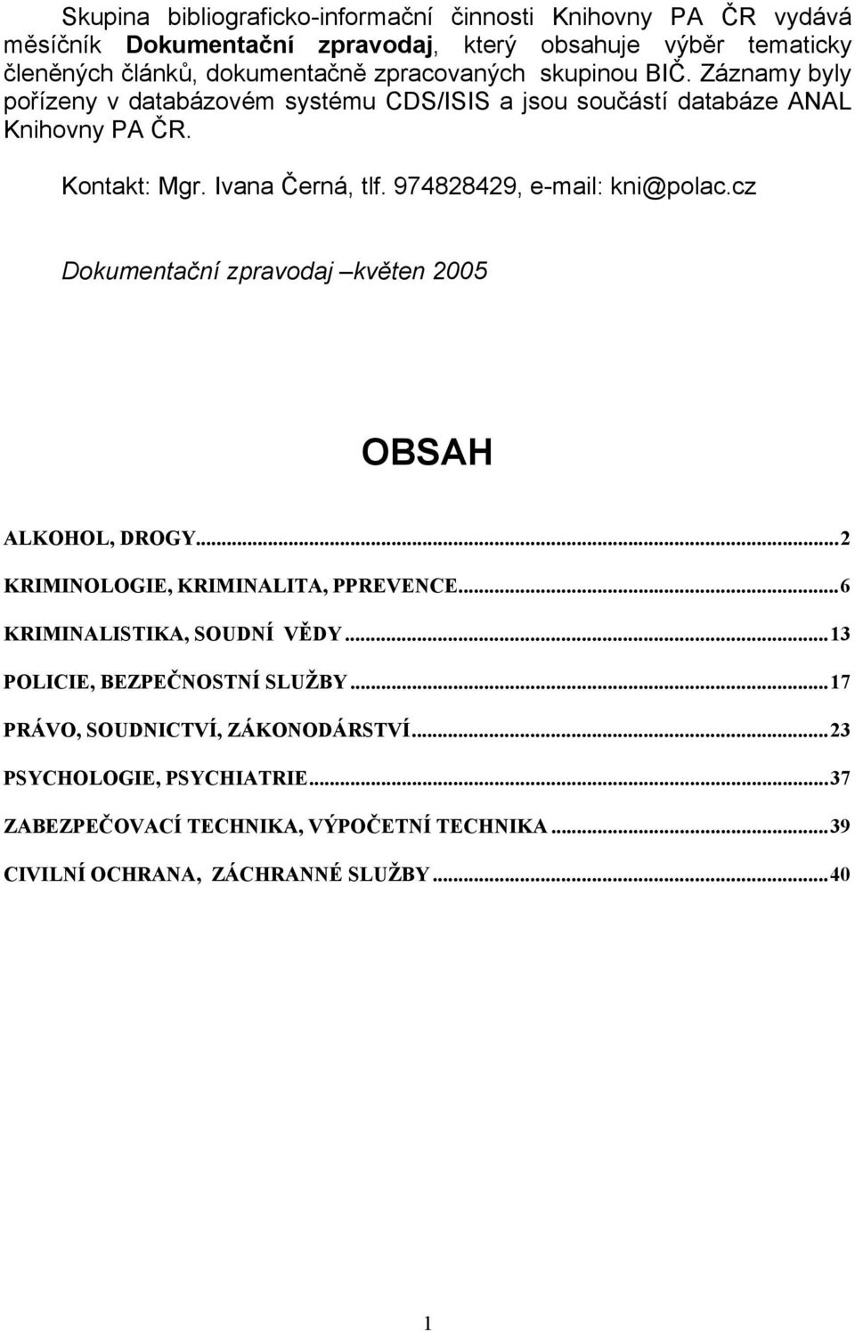 974828429, e-mail: kni@polac.cz Dokumentační zpravodaj květen 2005 OBSAH ALKOHOL, DROGY...2 KRIMINOLOGIE, KRIMINALITA, PPREVENCE...6 KRIMINALISTIKA, SOUDNÍ VĚDY.