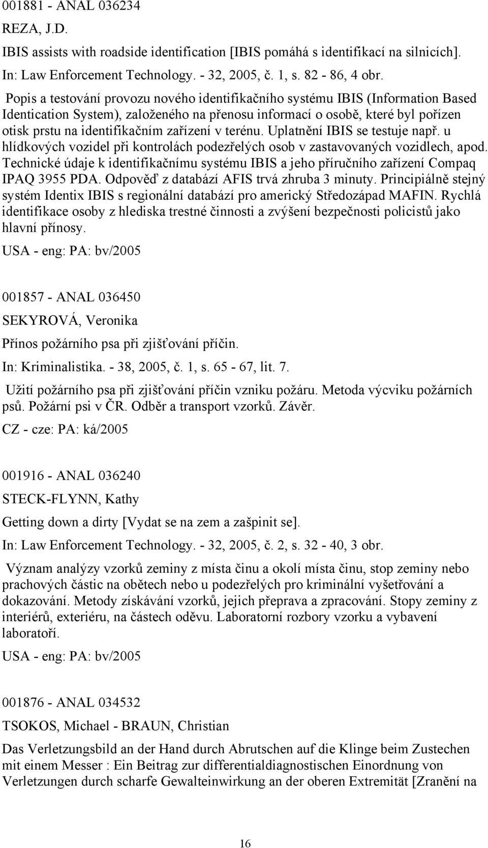 zařízení v terénu. Uplatnění IBIS se testuje např. u hlídkových vozidel při kontrolách podezřelých osob v zastavovaných vozidlech, apod.