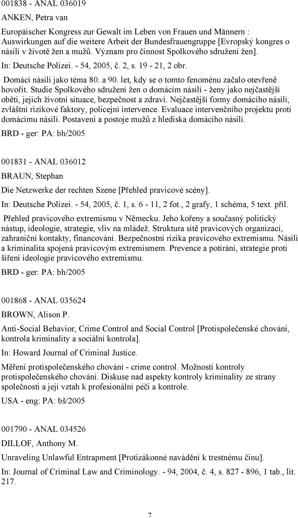 let, kdy se o tomto fenoménu začalo otevřeně hovořit. Studie Spolkového sdružení žen o domácím násilí - ženy jako nejčastější oběti, jejich životní situace, bezpečnost a zdraví.