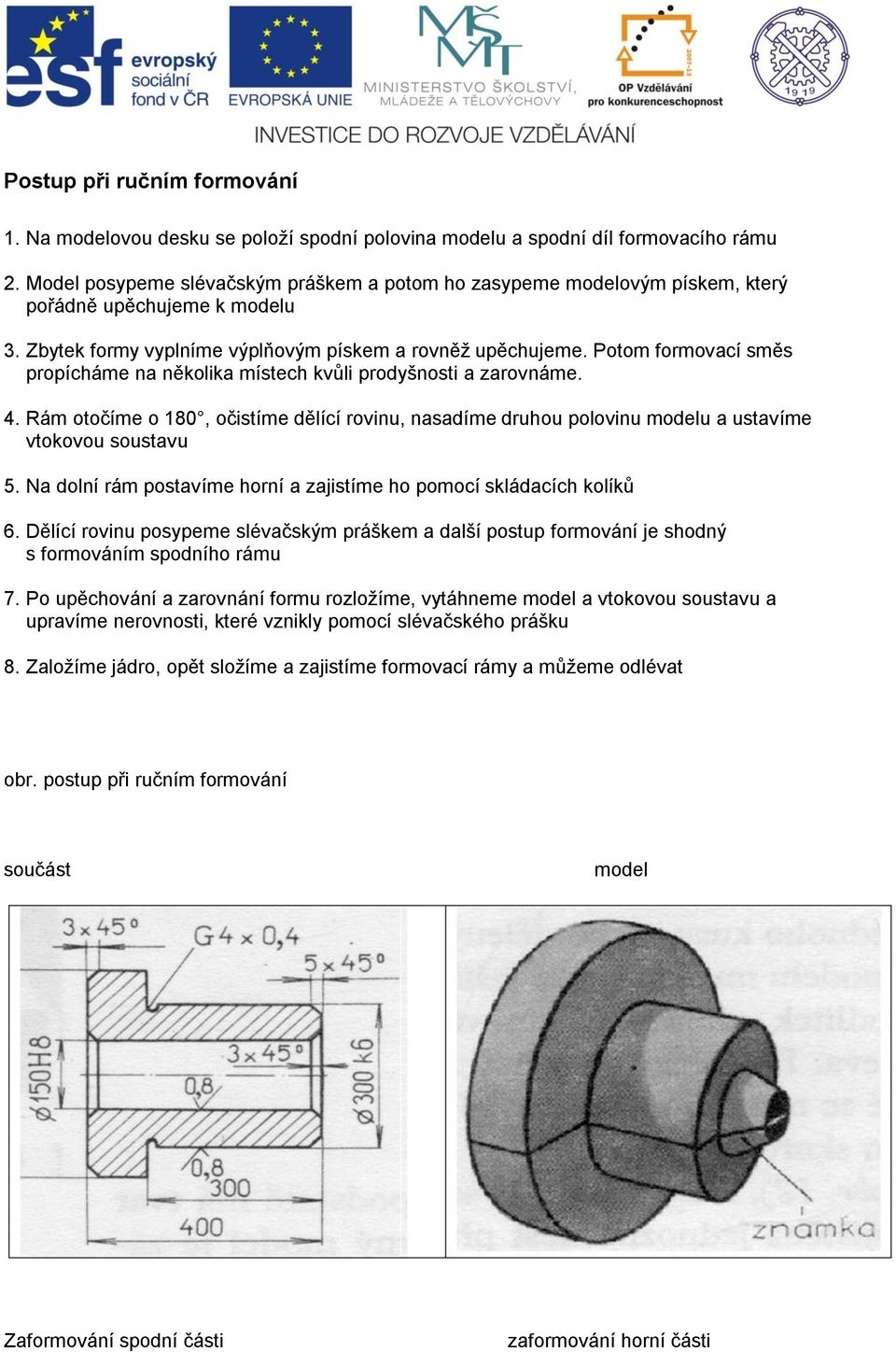 Potom formovací směs propícháme na několika místech kvůli prodyšnosti a zarovnáme. 4. Rám otočíme o 180, očistíme dělící rovinu, nasadíme druhou polovinu modelu a ustavíme vtokovou soustavu 5.