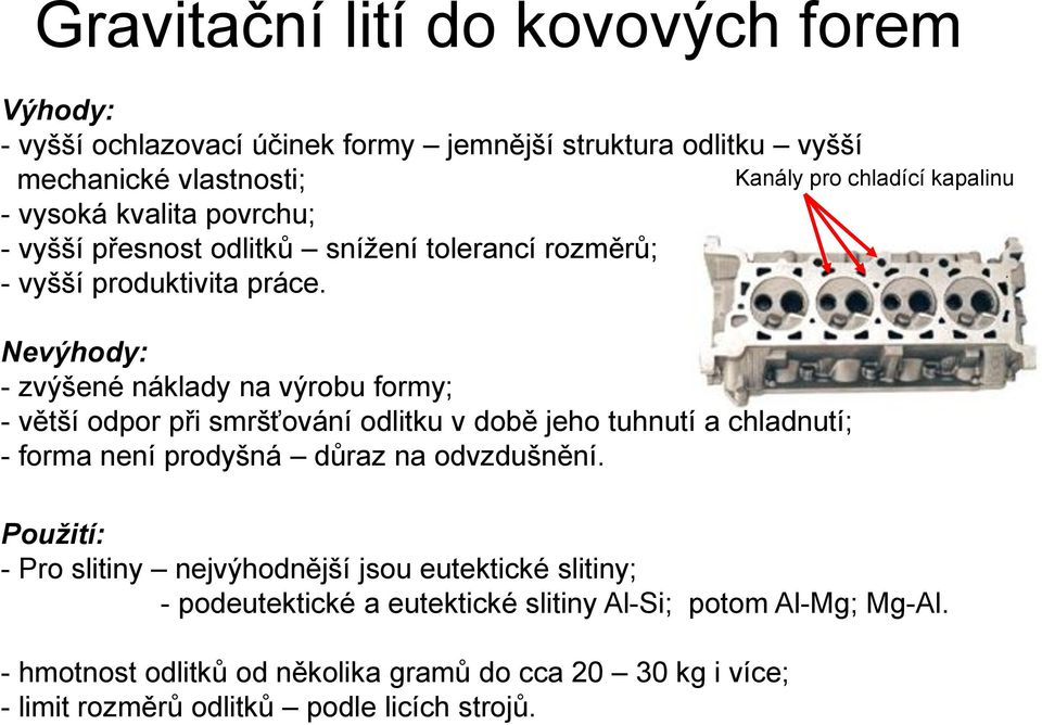 Nevýhody: - zvýšené náklady na výrobu formy; - větší odpor při smršťování odlitku v době jeho tuhnutí a chladnutí; - forma není prodyšná důraz na odvzdušnění.