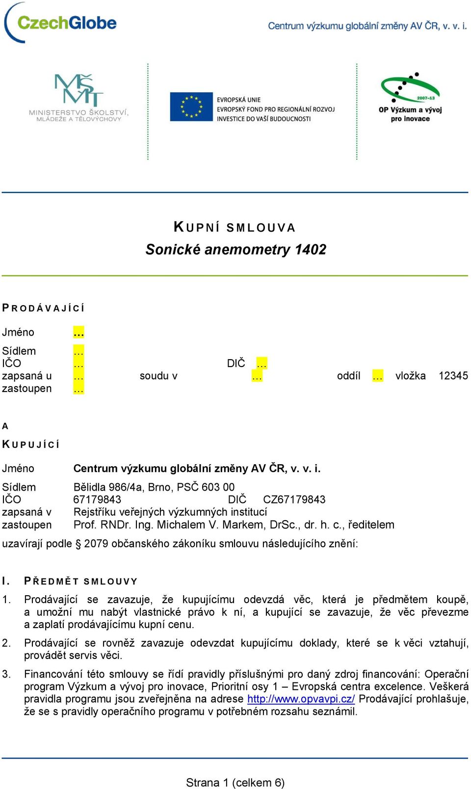 , ředitelem uzavírají podle 2079 občanského zákoníku smlouvu následujícího znění: I. P Ř E D M Ě T S M L O U V Y 1.