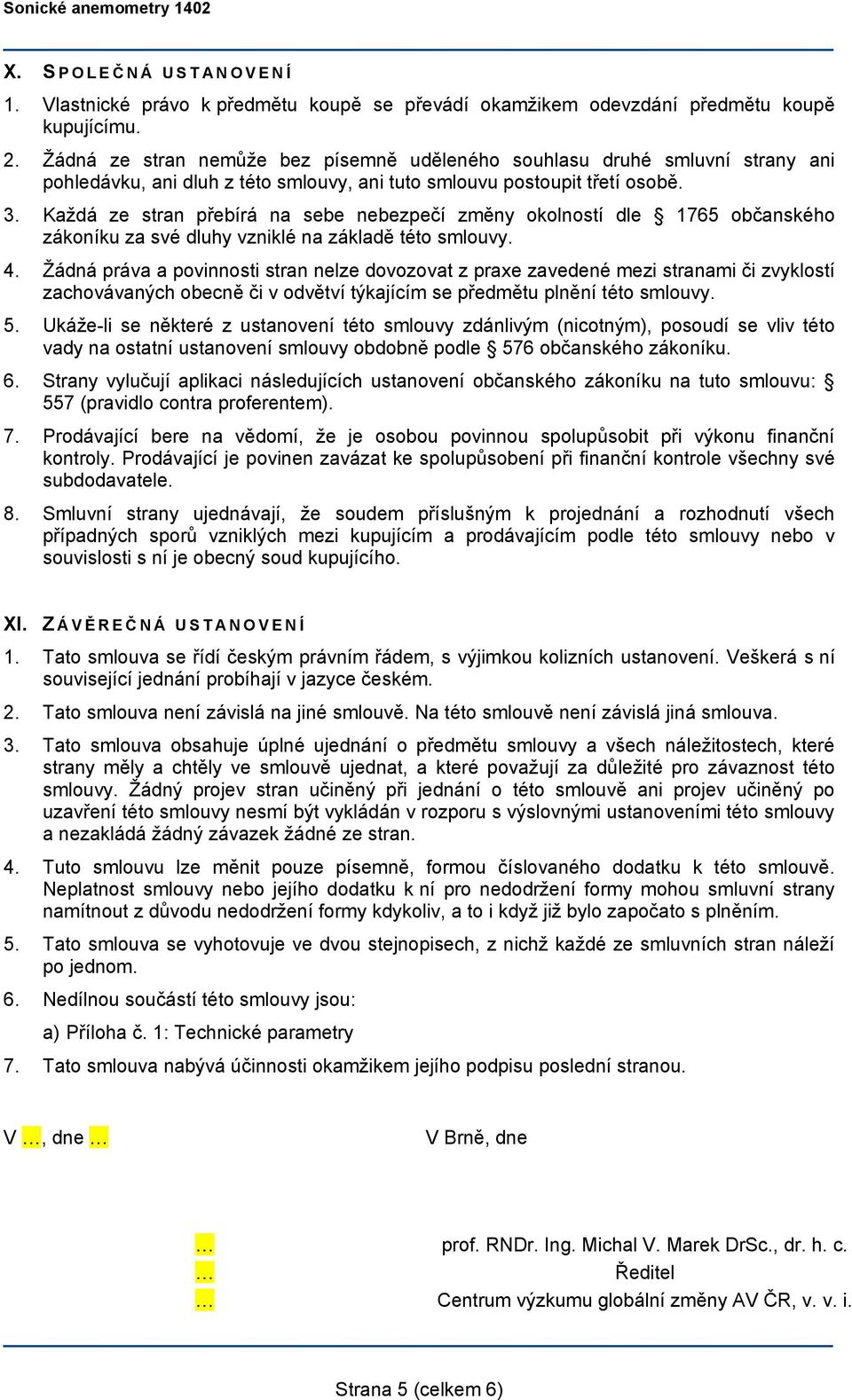 Každá ze stran přebírá na sebe nebezpečí změny okolností dle 1765 občanského zákoníku za své dluhy vzniklé na základě této smlouvy. 4.