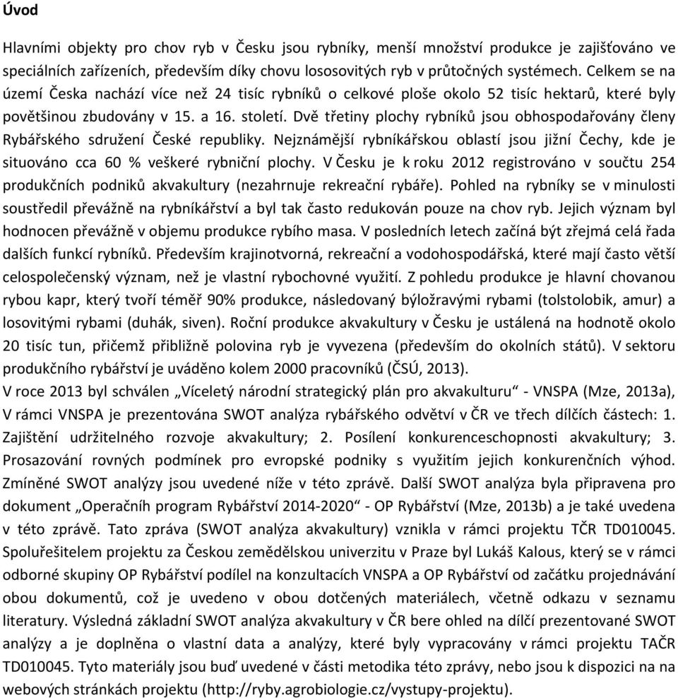 Dvě třetiny plochy rybníků jsou obhospodařovány členy Rybářského sdružení České republiky. Nejznámější rybníkářskou oblastí jsou jižní Čechy, kde je situováno cca 60 % veškeré rybniční plochy.