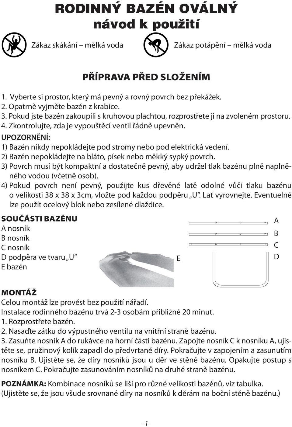 UPOZORNĚNÍ: 1) Bazén nikdy nepokládejte pod stromy nebo pod elektrická vedení. 2) Bazén nepokládejte na bláto, písek nebo měkký sypký povrch.