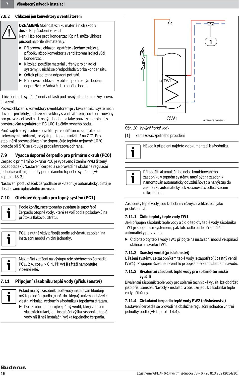 K izolaci použijte materiál určený pro chladicí systémy, u nichž se předpokládá tvorba kondenzátu. Odtok připojte na odpadní potrubí.