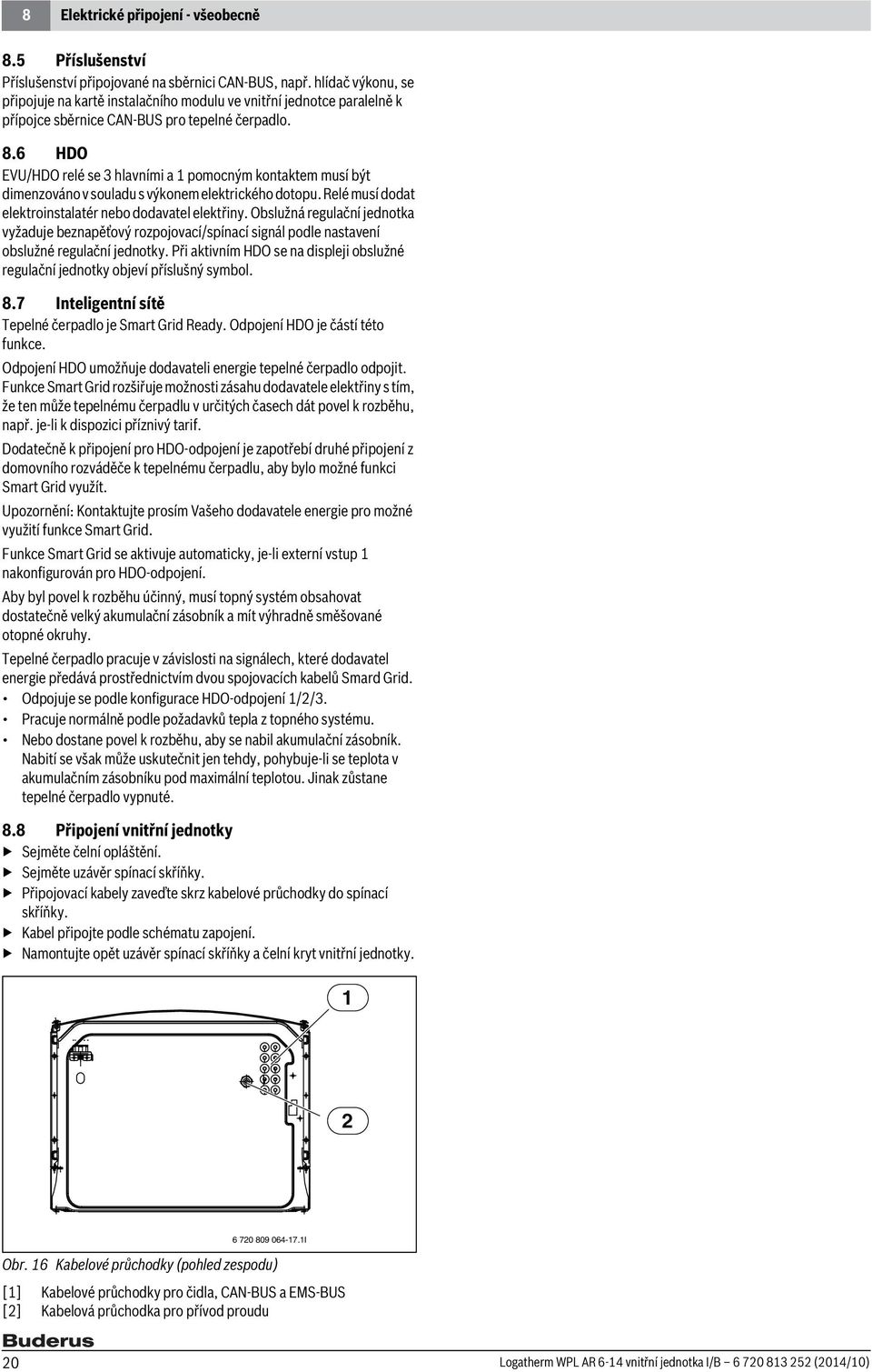 6 HDO EVU/HDO relé se 3 hlavními a pomocným kontaktem musí být dimenzováno v souladu s výkonem elektrického dotopu. Relé musí dodat elektroinstalatér nebo dodavatel elektřiny.