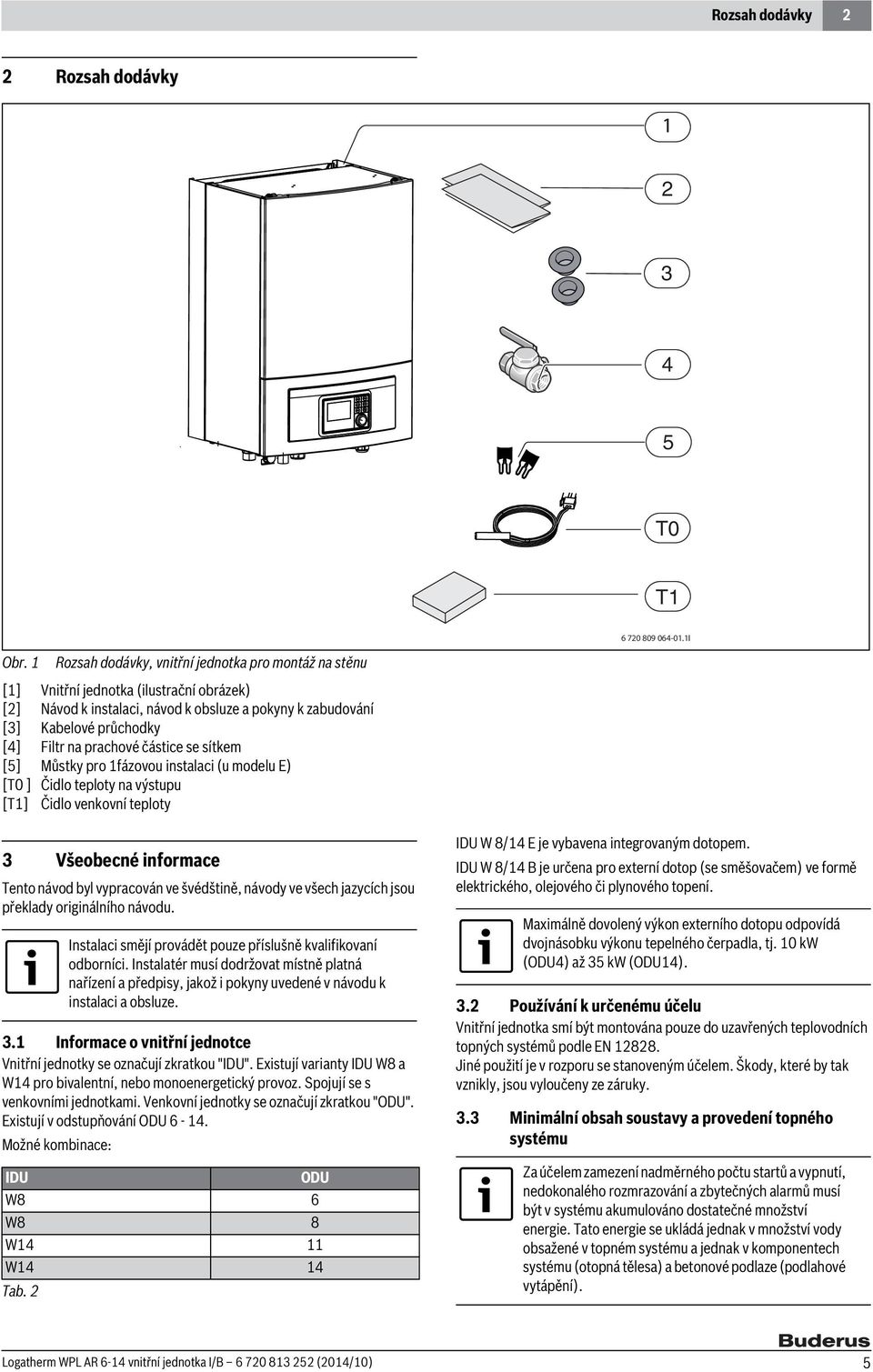 částice se sítkem [5] Můstky pro fázovou instalaci (u modelu E) [T0 ] Čidlo teploty na výstupu [T] Čidlo venkovní teploty 3 Všeobecné informace Tento návod byl vypracován ve švédštině, návody ve