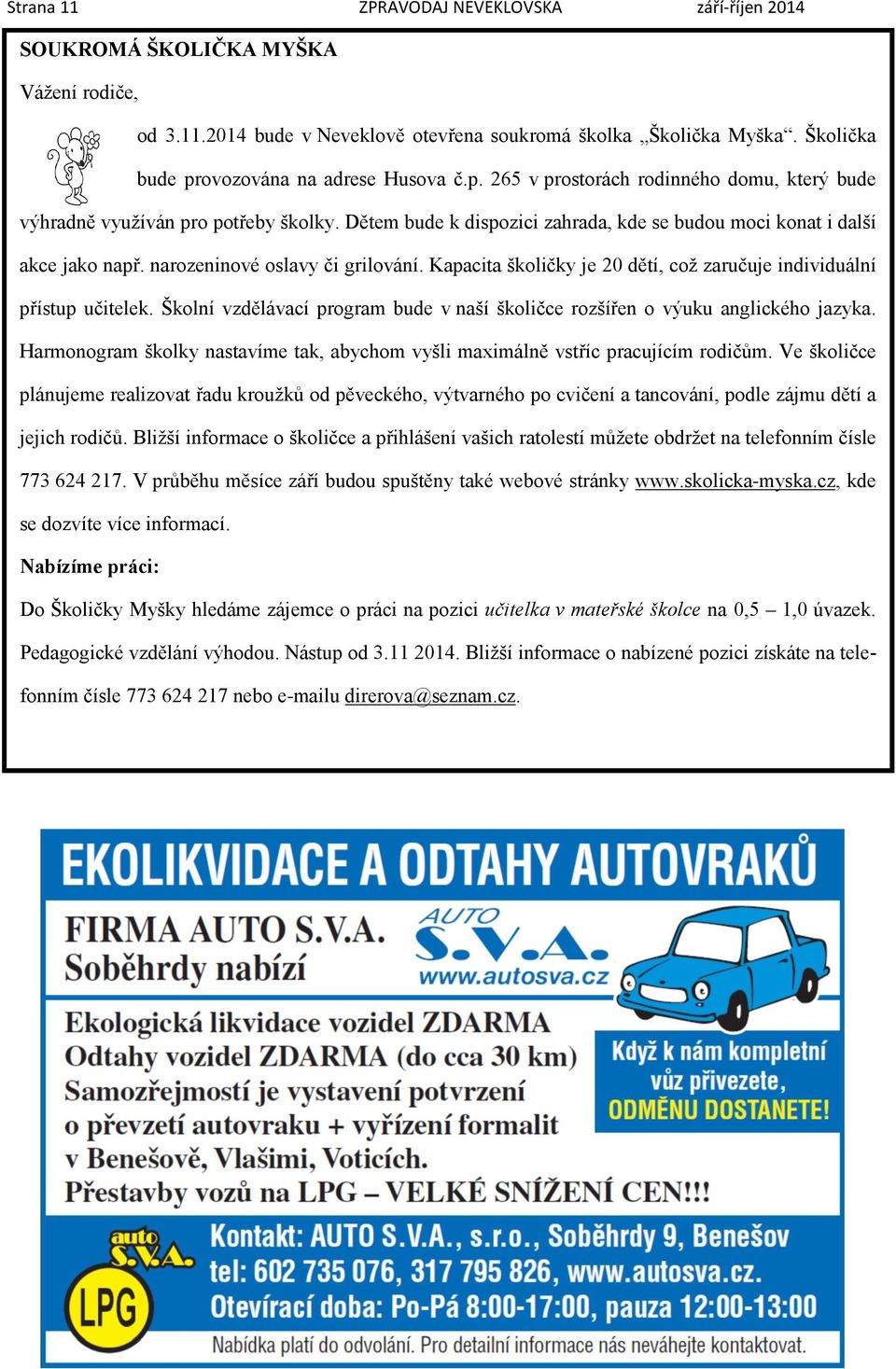 Dětem bude k dispozici zahrada, kde se budou moci konat i další akce jako např. narozeninové oslavy či grilování. Kapacita školičky je 20 dětí, což zaručuje individuální přístup učitelek.