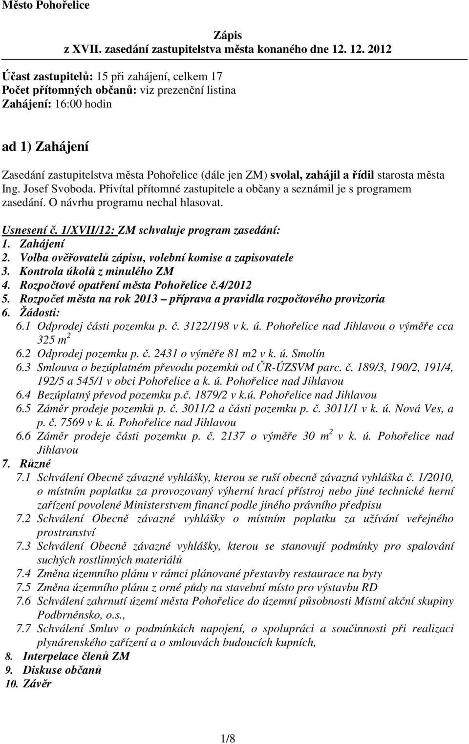 svolal, zahájil a řídil starosta města Ing. Josef Svoboda. Přivítal přítomné zastupitele a občany a seznámil je s programem zasedání. O návrhu programu nechal hlasovat. Usnesení č.