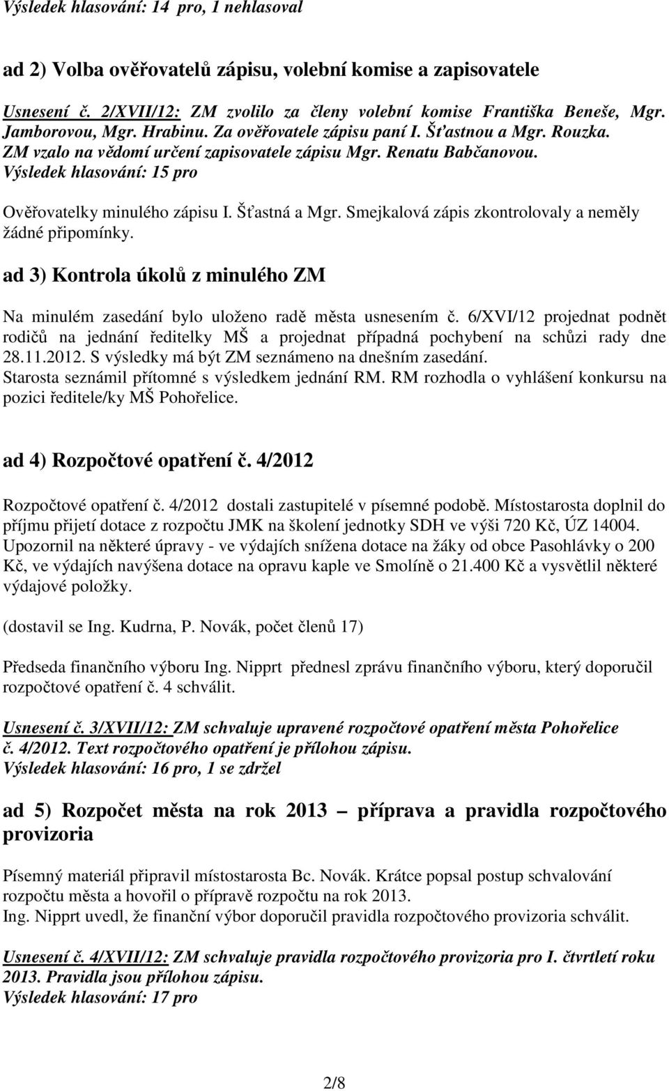 Šťastná a Mgr. Smejkalová zápis zkontrolovaly a neměly žádné připomínky. ad 3) Kontrola úkolů z minulého ZM Na minulém zasedání bylo uloženo radě města usnesením č.