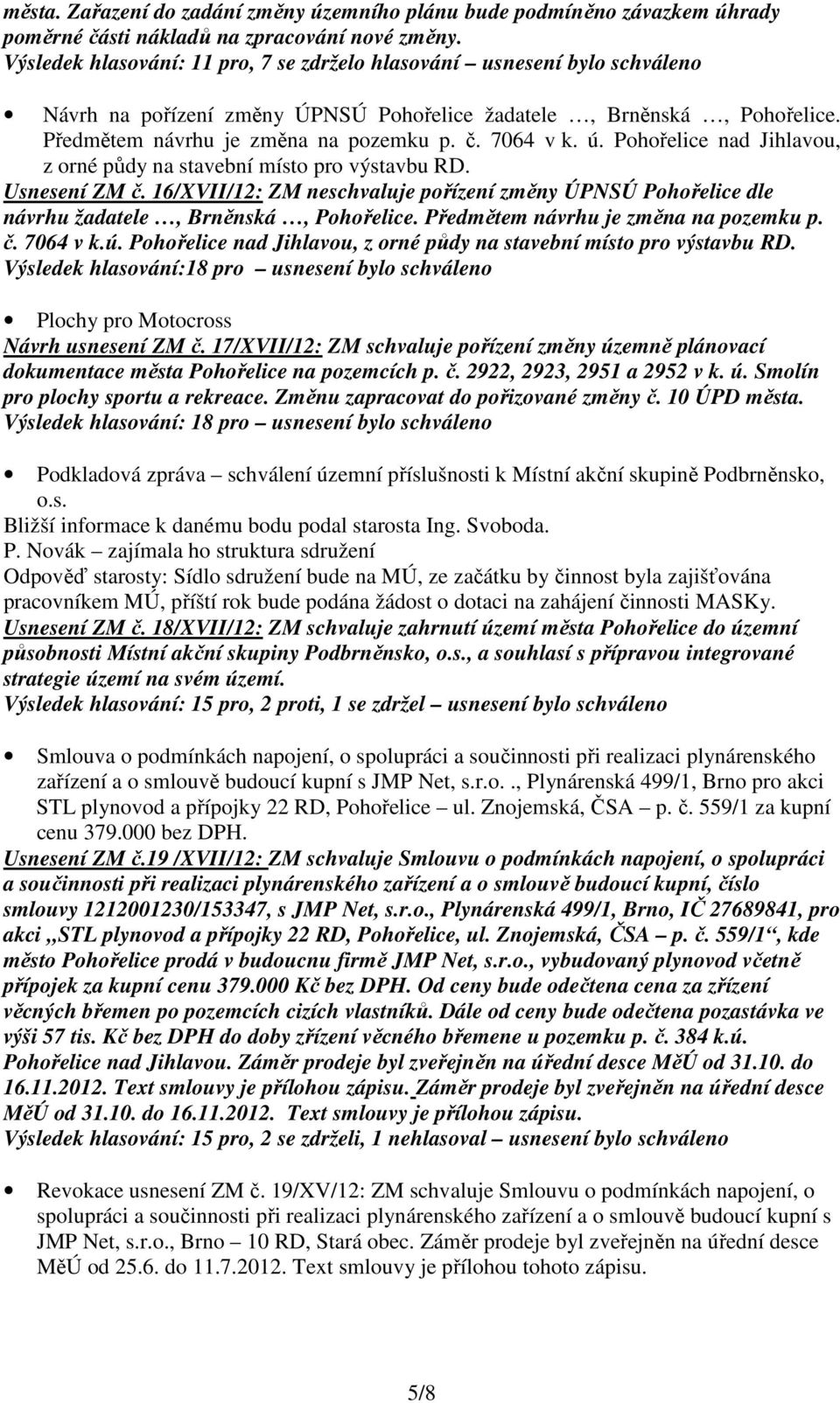 ú. Pohořelice nad Jihlavou, z orné půdy na stavební místo pro výstavbu RD. Usnesení ZM č. 16/XVII/12: ZM neschvaluje pořízení změny ÚPNSÚ Pohořelice dle návrhu žadatele, Brněnská, Pohořelice.