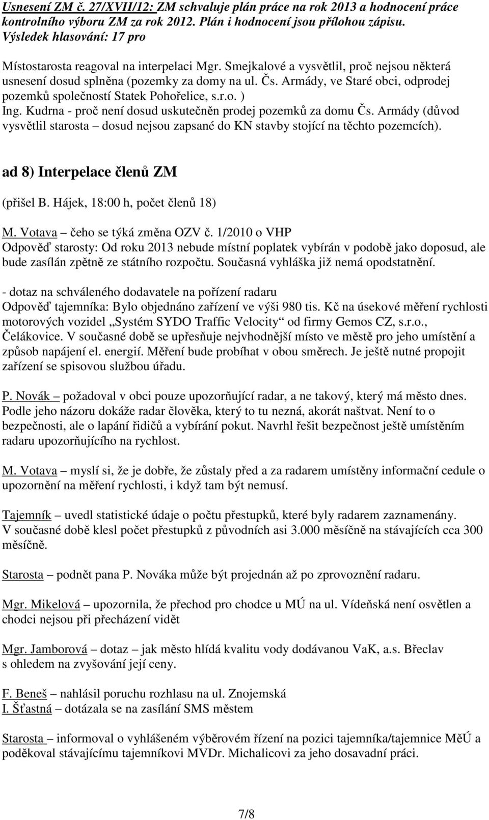 Kudrna - proč není dosud uskutečněn prodej pozemků za domu Čs. Armády (důvod vysvětlil starosta dosud nejsou zapsané do KN stavby stojící na těchto pozemcích). ad 8) Interpelace členů ZM (přišel B.