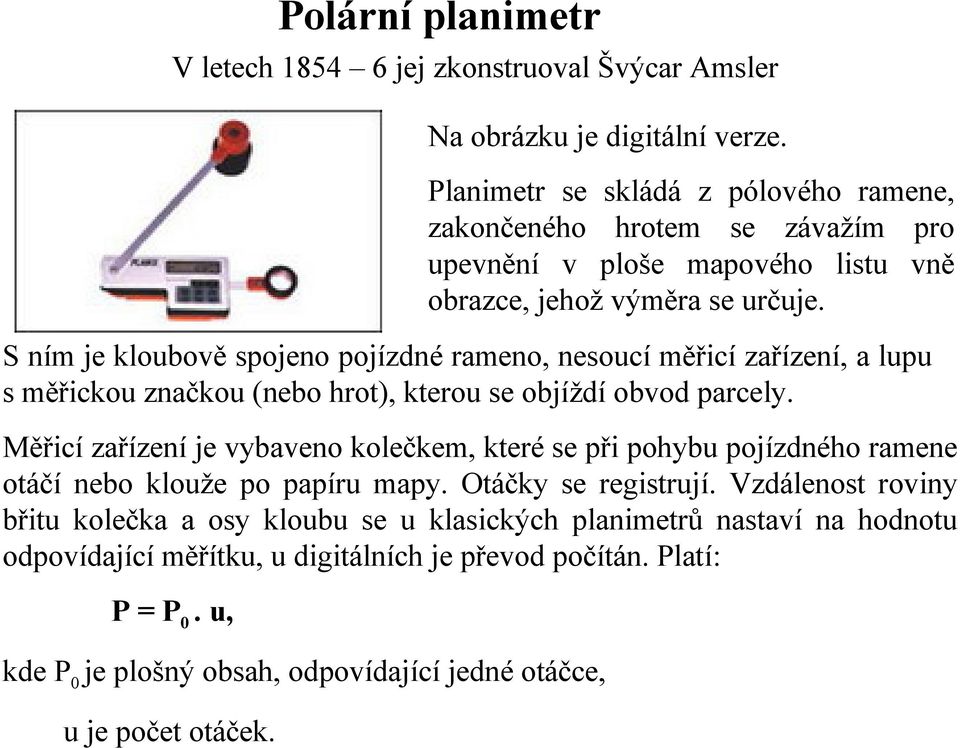 S ním je kloubově spojeno pojízdné rameno, nesoucí měřicí zařízení, a lupu s měřickou značkou (nebo hrot), kterou se objíždí obvod parcely.