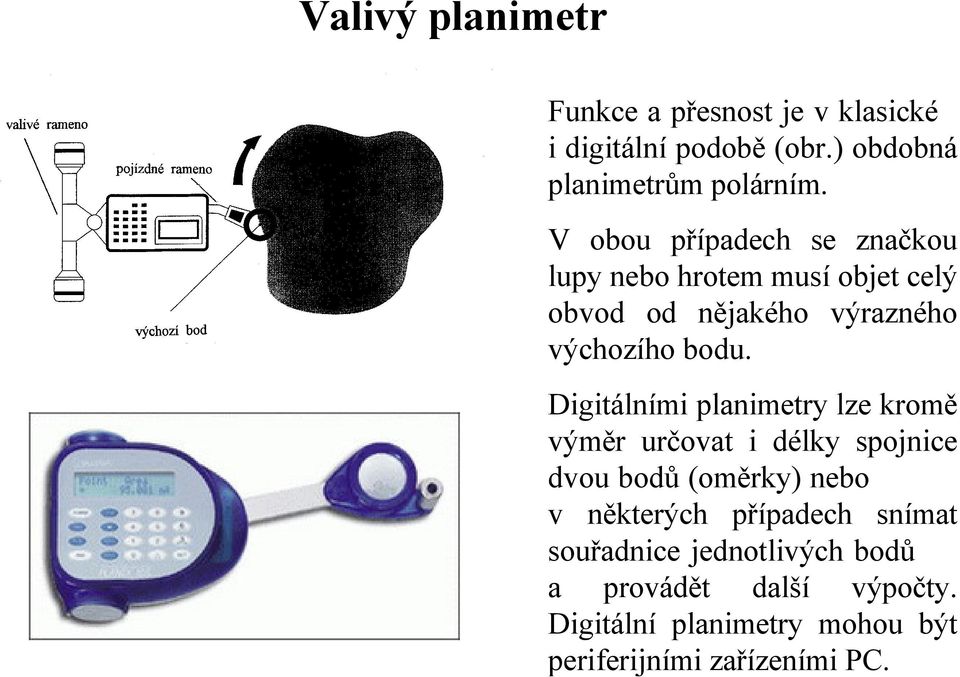 Digitálními planimetry lze kromě výměr určovat i délky spojnice dvou bodů (oměrky) nebo v některých případech