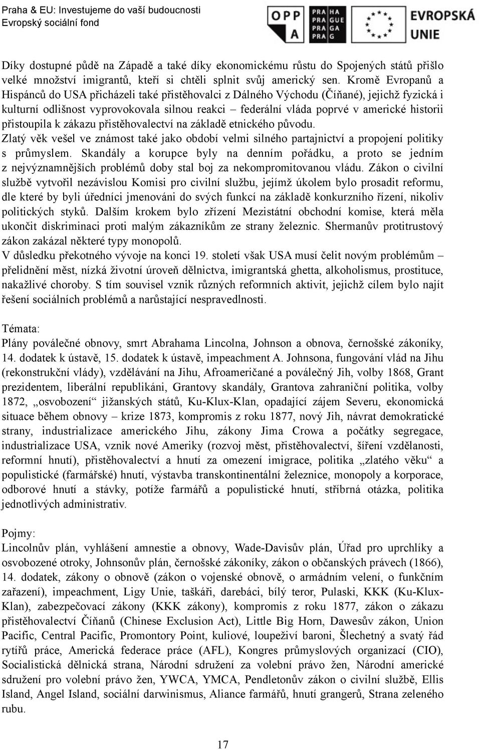 přistoupila k zákazu přistěhovalectví na základě etnického původu. Zlatý věk vešel ve známost také jako období velmi silného partajnictví a propojení politiky s průmyslem.