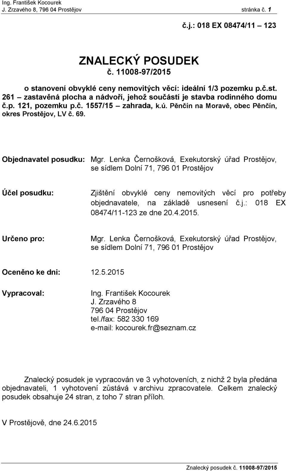 Lenka Černošková, Exekutorský úřad Prostějov, se sídlem Dolní 71, 796 01 Prostějov Účel posudku: Zjištění obvyklé ceny nemovitých věcí pro potřeby objednavatele, na základě usnesení č.j.: 018 EX 08474/11-123 ze dne 20.