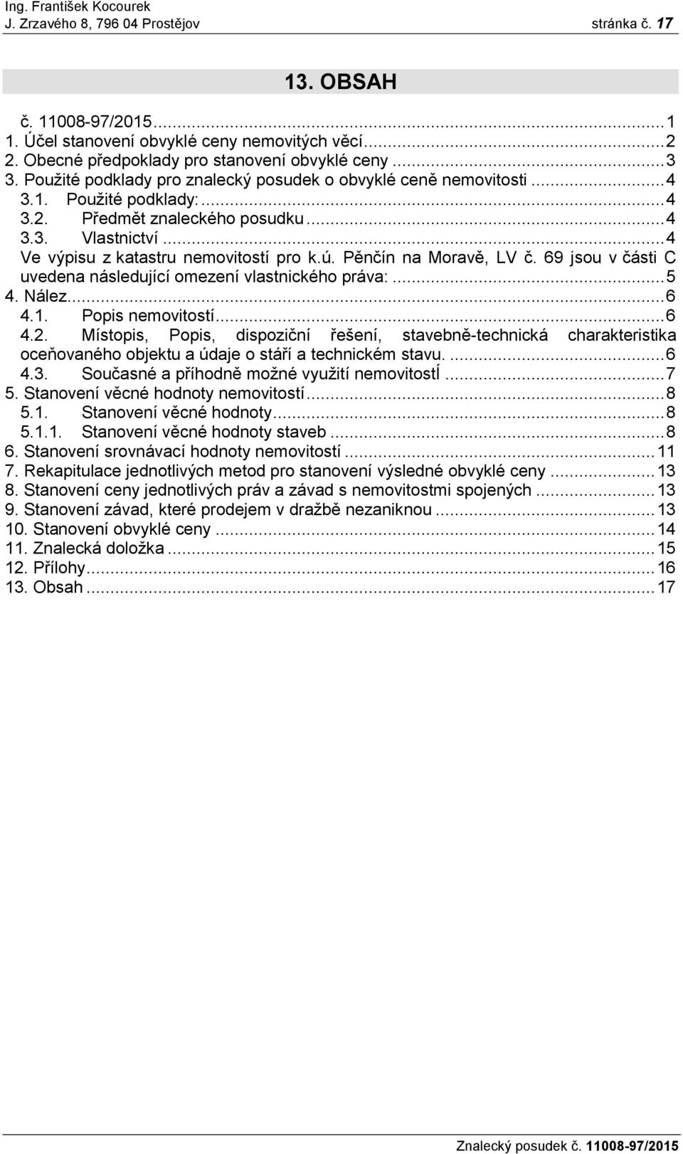 Pěnčín na Moravě, LV č. 69 jsou v části C uvedena následující omezení vlastnického práva:... 5 4. Nález... 6 4.1. Popis nemovitostí... 6 4.2.