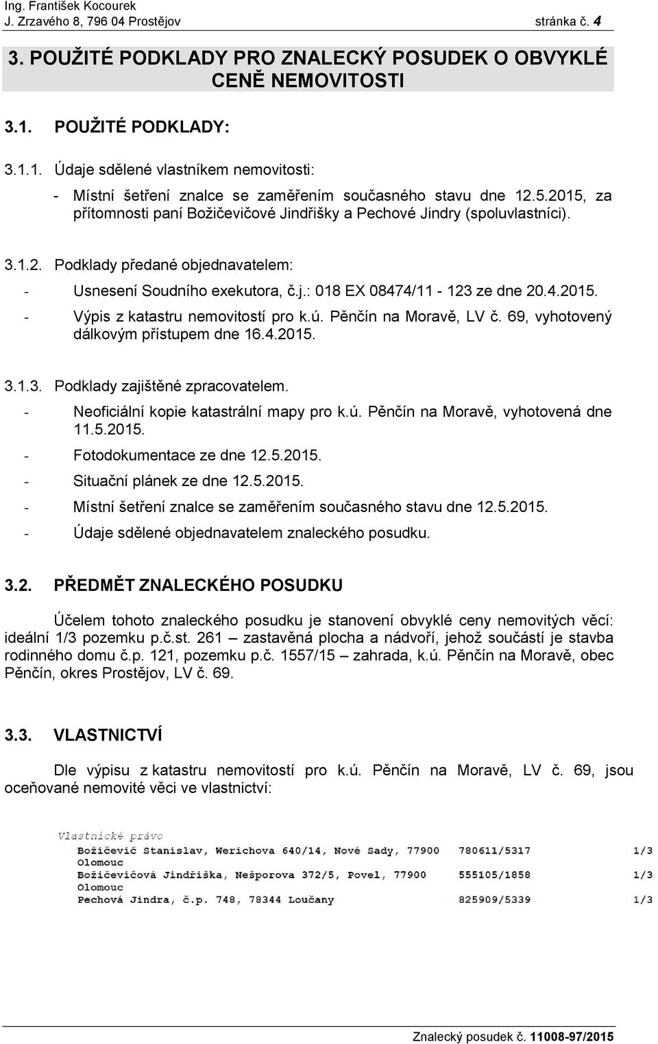 2015, za přítomnosti paní Božičevičové Jindřišky a Pechové Jindry (spoluvlastníci). 3.1.2. Podklady předané objednavatelem: - Usnesení Soudního exekutora, č.j.: 018 EX 08474/11-123 ze dne 20.4.2015. - Výpis z katastru nemovitostí pro k.