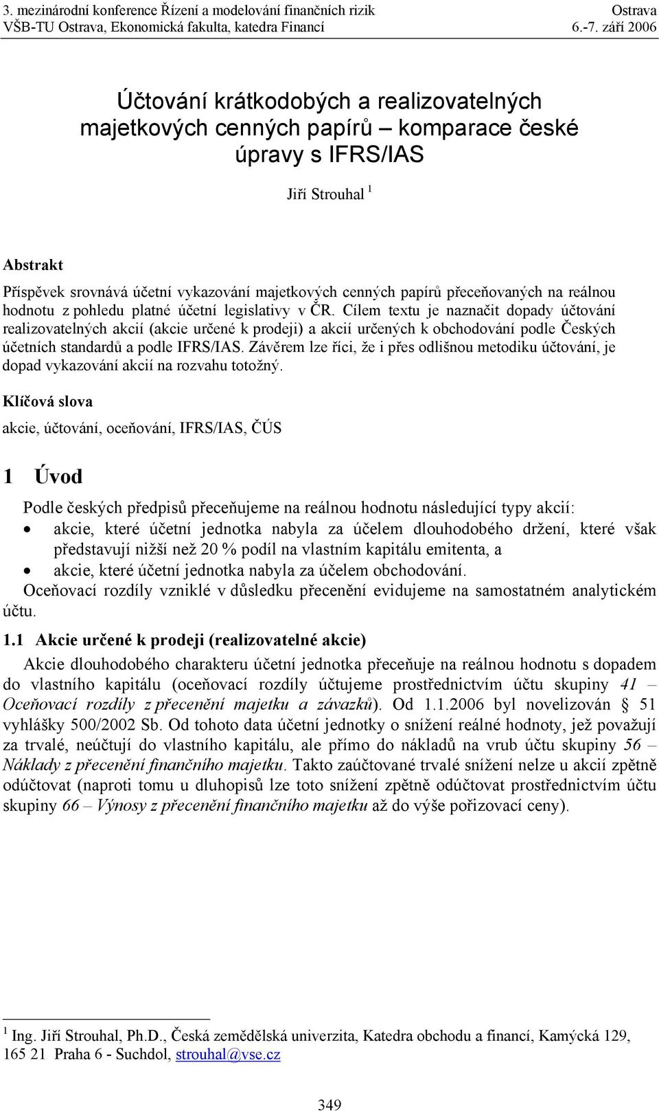 Cílem textu je naznačit dopady účtování realizovatelných akcií (akcie určené k prodeji) a akcií určených k obchodování podle Českých účetních standardů a podle IFRS/IAS.