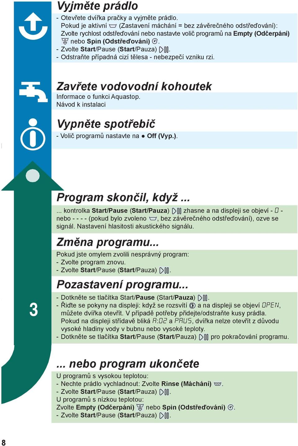 - Zvolte Start/Pause (Start/Pauza). - Odstraňte případná cizí tělesa - nebezpečí vzniku rzi. Zavřete vodovodní kohoutek Informace o funkci Aquastop.