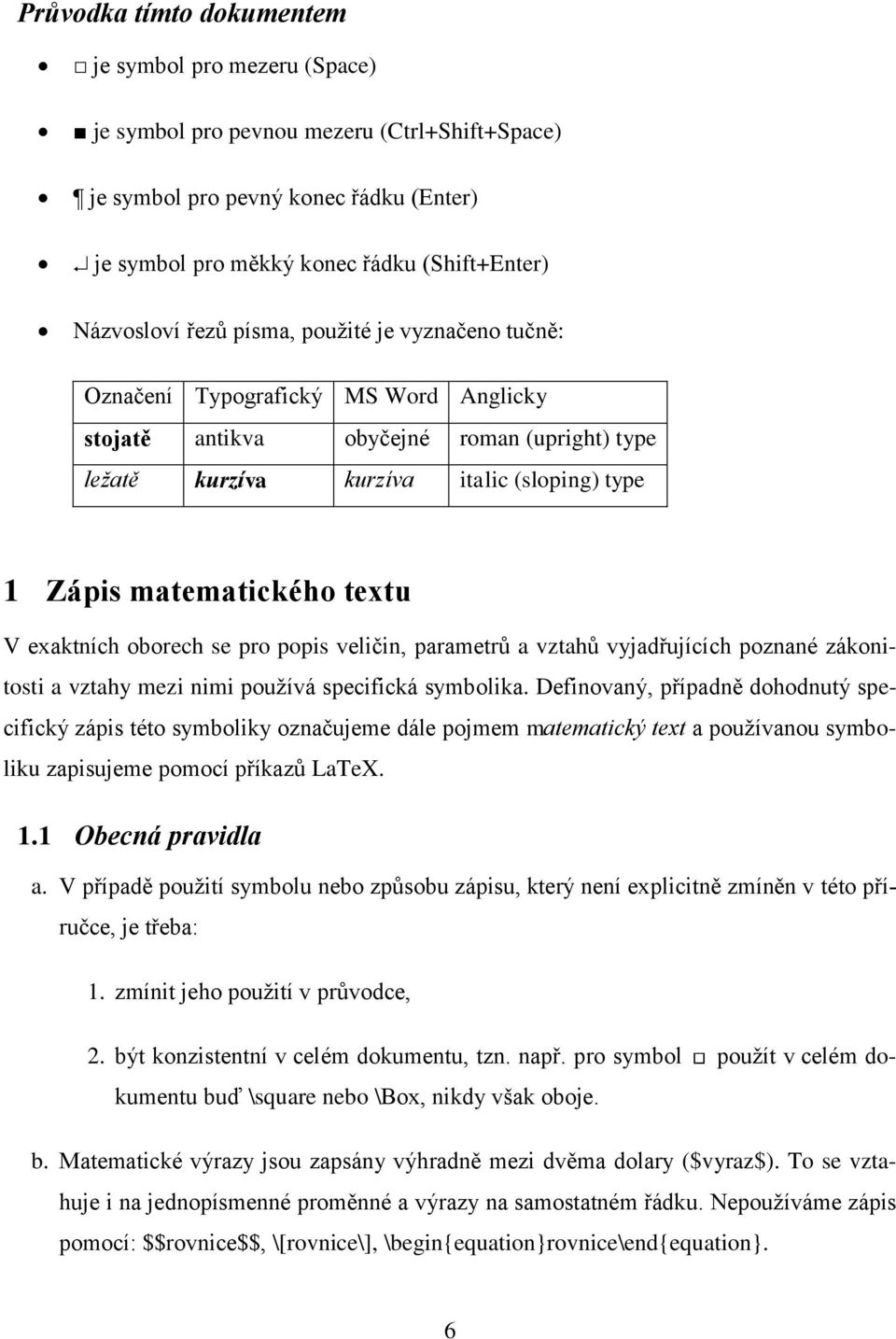 exaktních oborech se pro popis veličin, parametrů a vztahů vyjadřujících poznané zákonitosti a vztahy mezi nimi používá specifická symbolika.