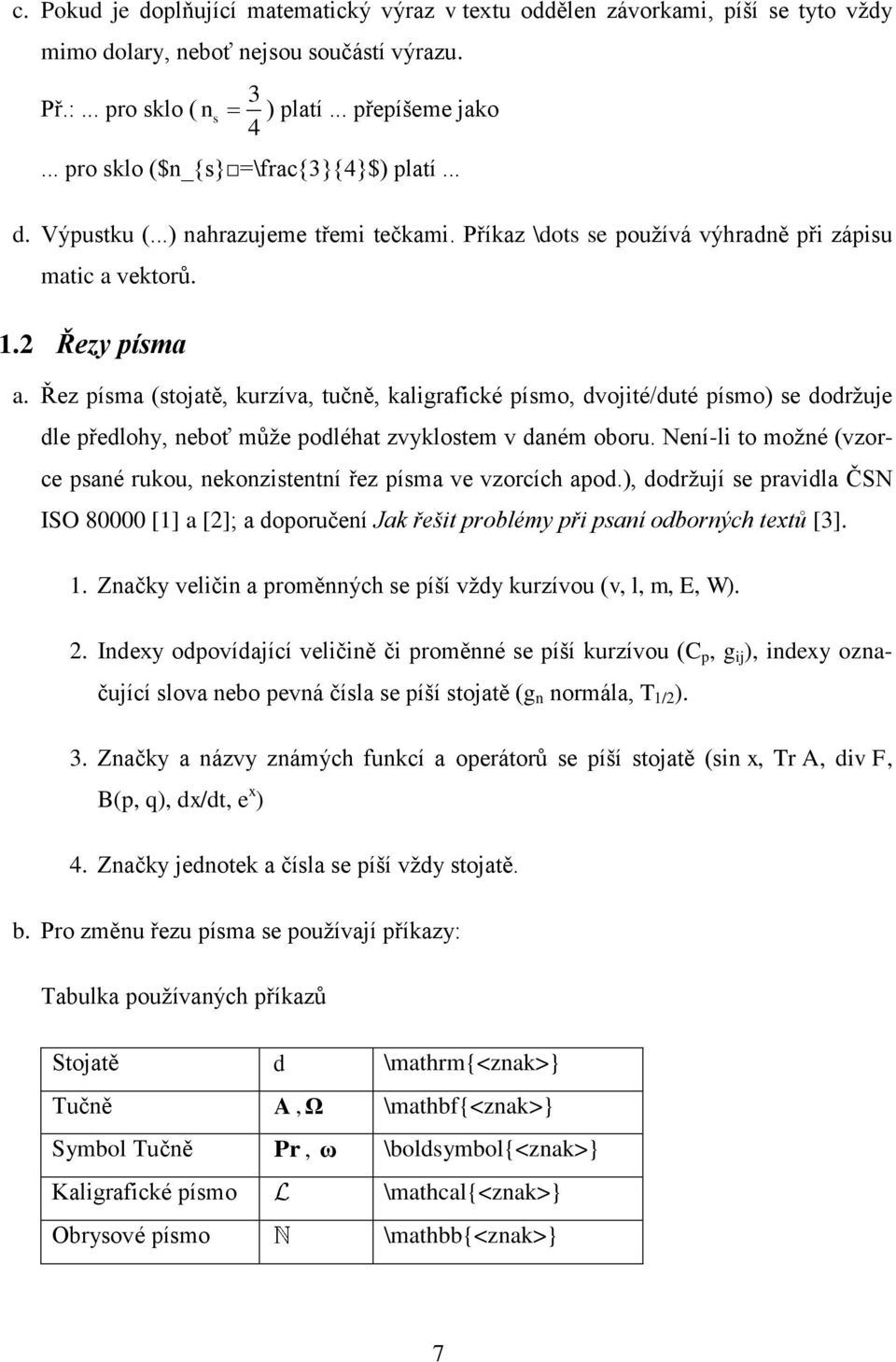 Řez písma (stojatě, kurzíva, tučně, kaligrafické písmo, dvojité/duté písmo) se dodržuje dle předlohy, neboť může podléhat zvyklostem v daném oboru.