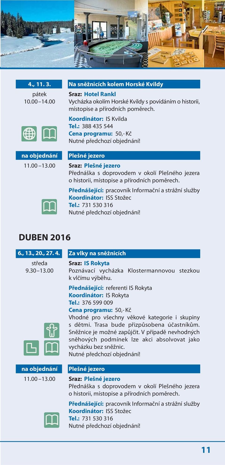 Přednášející: pracovník Informační a strážní služby Koordinátor: ISS Stožec Tel.: 731 530 316 Nutné předchozí objednání! DUBEN 2016 6., 13., 20., 27. 4. středa 9.30 13.00 na objednání 11.00 13.