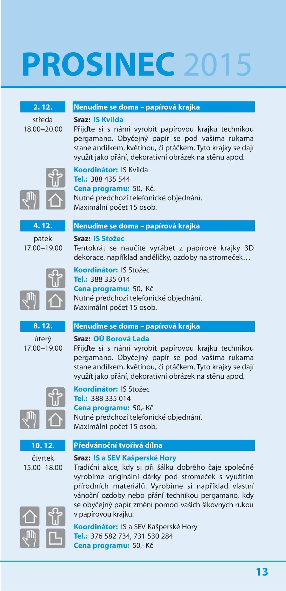 Tyto krajky se dají využít jako přání, dekorativní obrázek na stěnu apod. Koordinátor: IS Kvilda Tel.: 388 435 544. Nutné předchozí telefonické objednání. Maximální počet 15 osob.