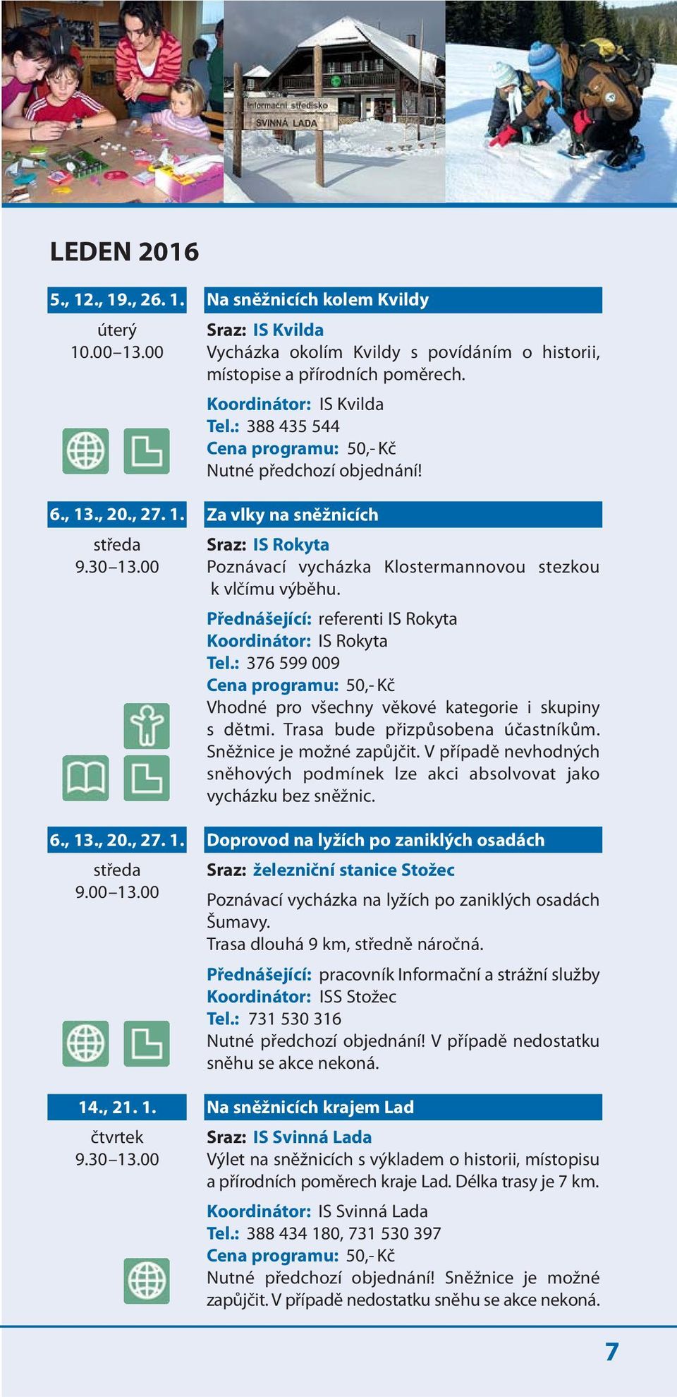 Koordinátor: IS Kvilda Tel.: 388 435 544 Nutné předchozí objednání! Za vlky na sněžnicích Sraz: IS Rokyta Poznávací vycházka Klostermannovou stezkou k vlčímu výběhu.