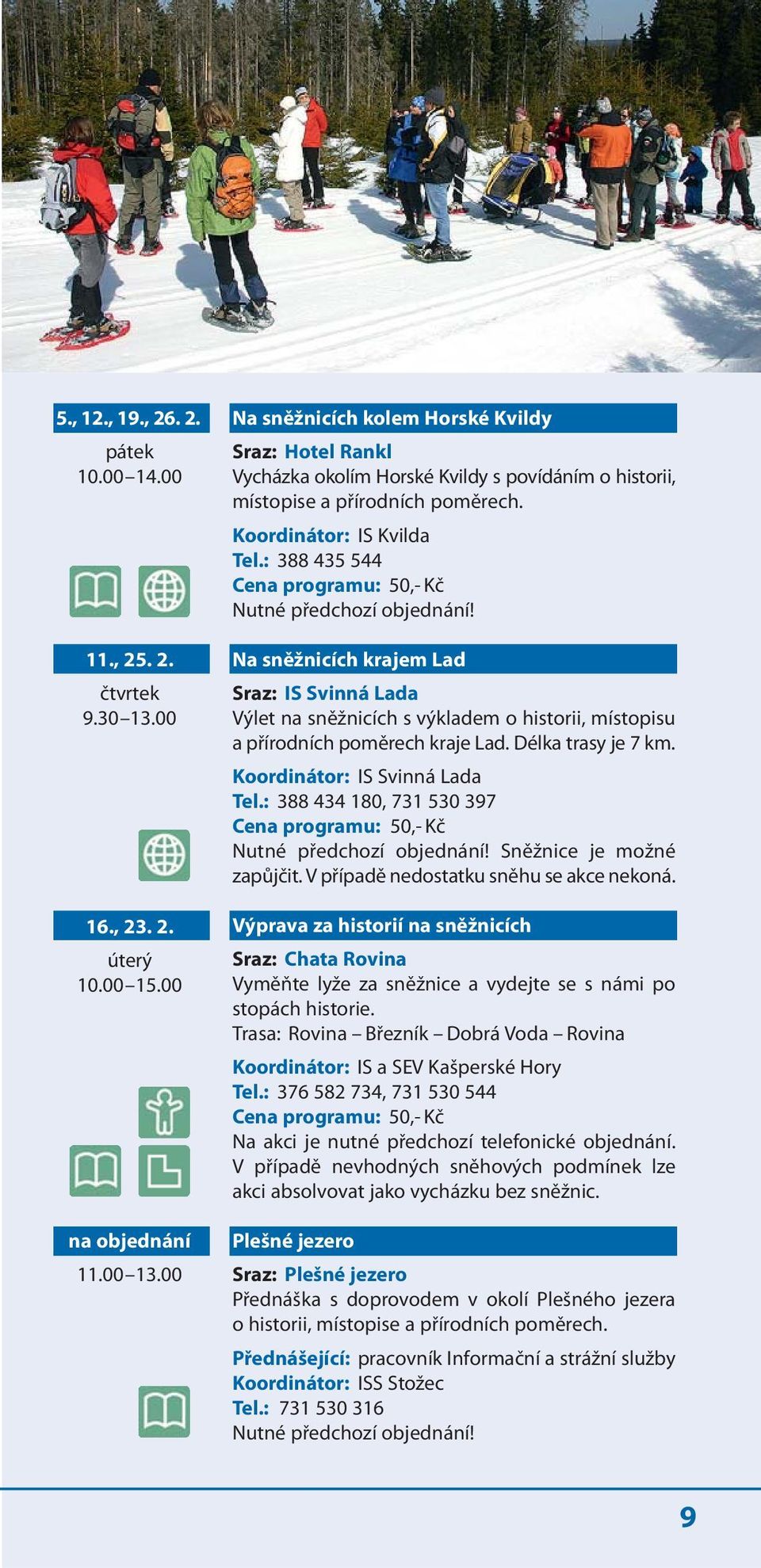 : 388 435 544 Nutné předchozí objednání! Na sněžnicích krajem Lad Sraz: IS Svinná Lada Výlet na sněžnicích s výkladem o historii, místopisu a přírodních poměrech kraje Lad. Délka trasy je 7 km.