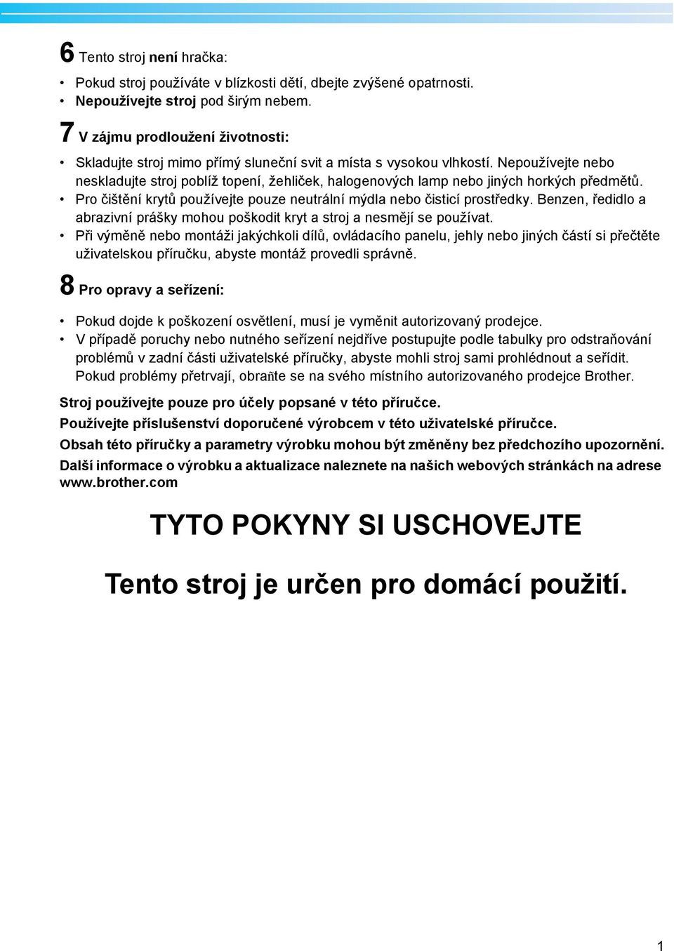 Nepoužívejte neo neskldujte stroj políž topení, žehliček, hlogenových lmp neo jiných horkých předmětů. Pro čištění krytů používejte pouze neutrální mýdl neo čisticí prostředky.