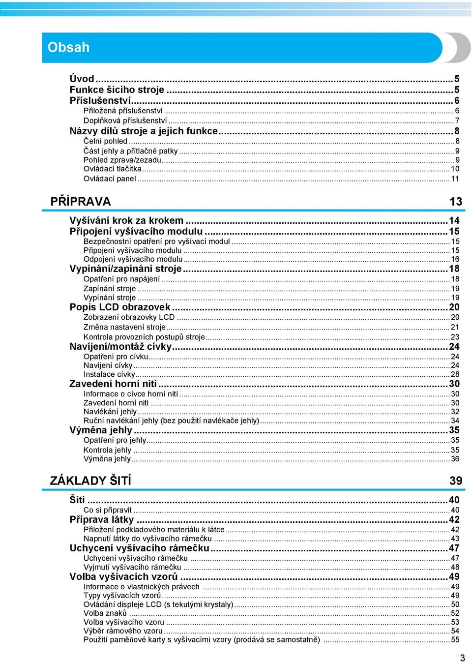 ..5 Odpojení vyšívcího modulu...6 Vypínání/zpínání stroje...8 Optření pro npájení...8 Zpínání stroje...9 Vypínání stroje...9 Popis LCD orzovek...20 Zorzení orzovky LCD...20 Změn nstvení stroje.