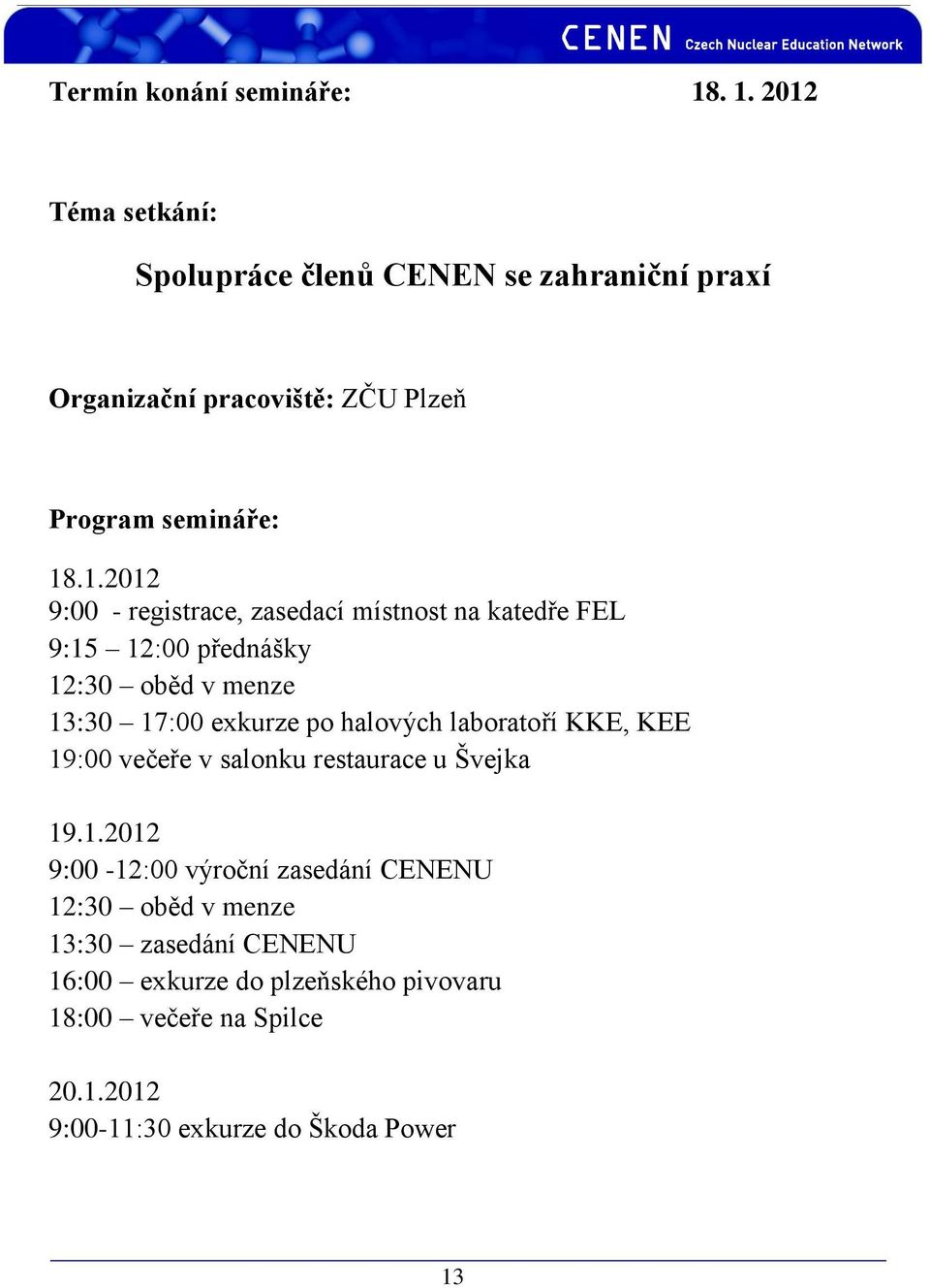 místnost na katedře FEL 9:15 12:00 přednášky 12:30 oběd v menze 13:30 17:00 exkurze po halových laboratoří KKE, KEE 19:00