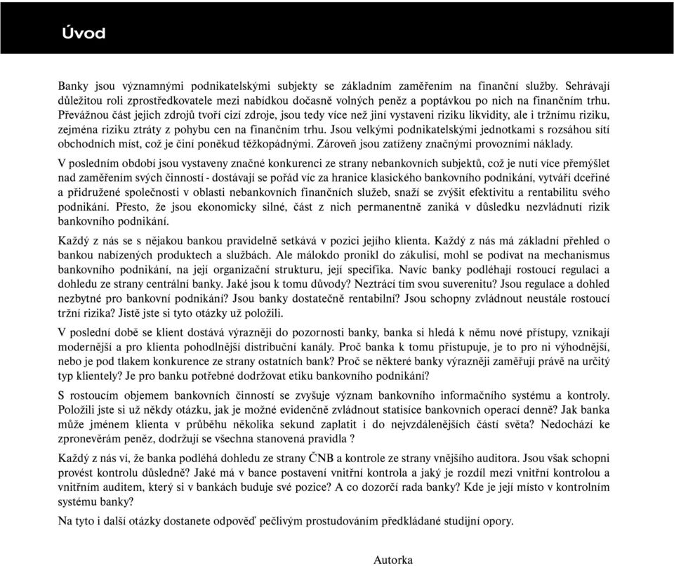 Převážnou část jejich zdrojů tvoří cizí zdroje, jsou tedy více než jiní vystaveni riziku likvidity, ale i tržnímu riziku, zejména riziku ztráty z pohybu cen na finančním trhu.