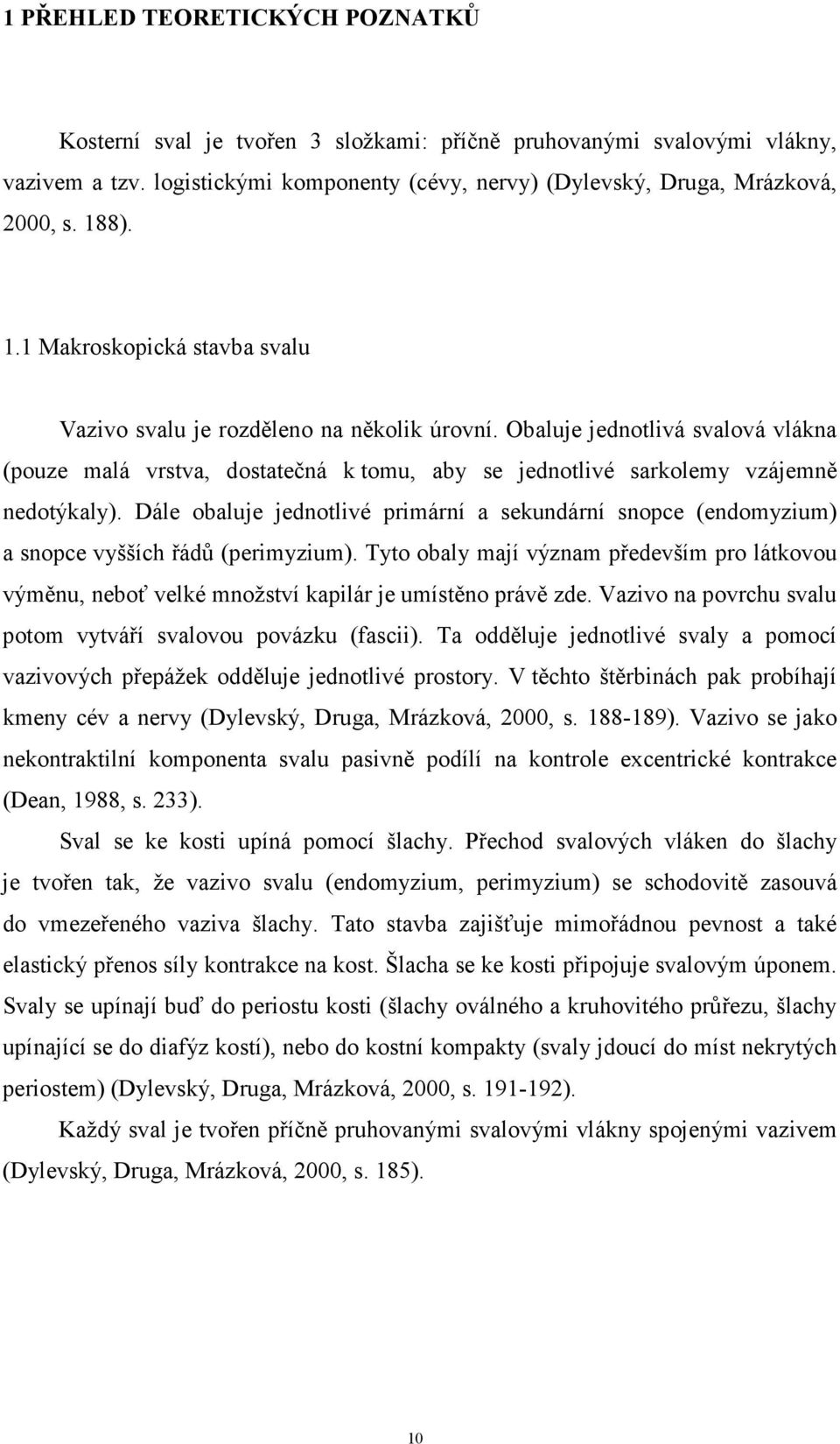 Dále obaluje jednotlivé primární a sekundární snopce (endomyzium) a snopce vyšších řádů (perimyzium).