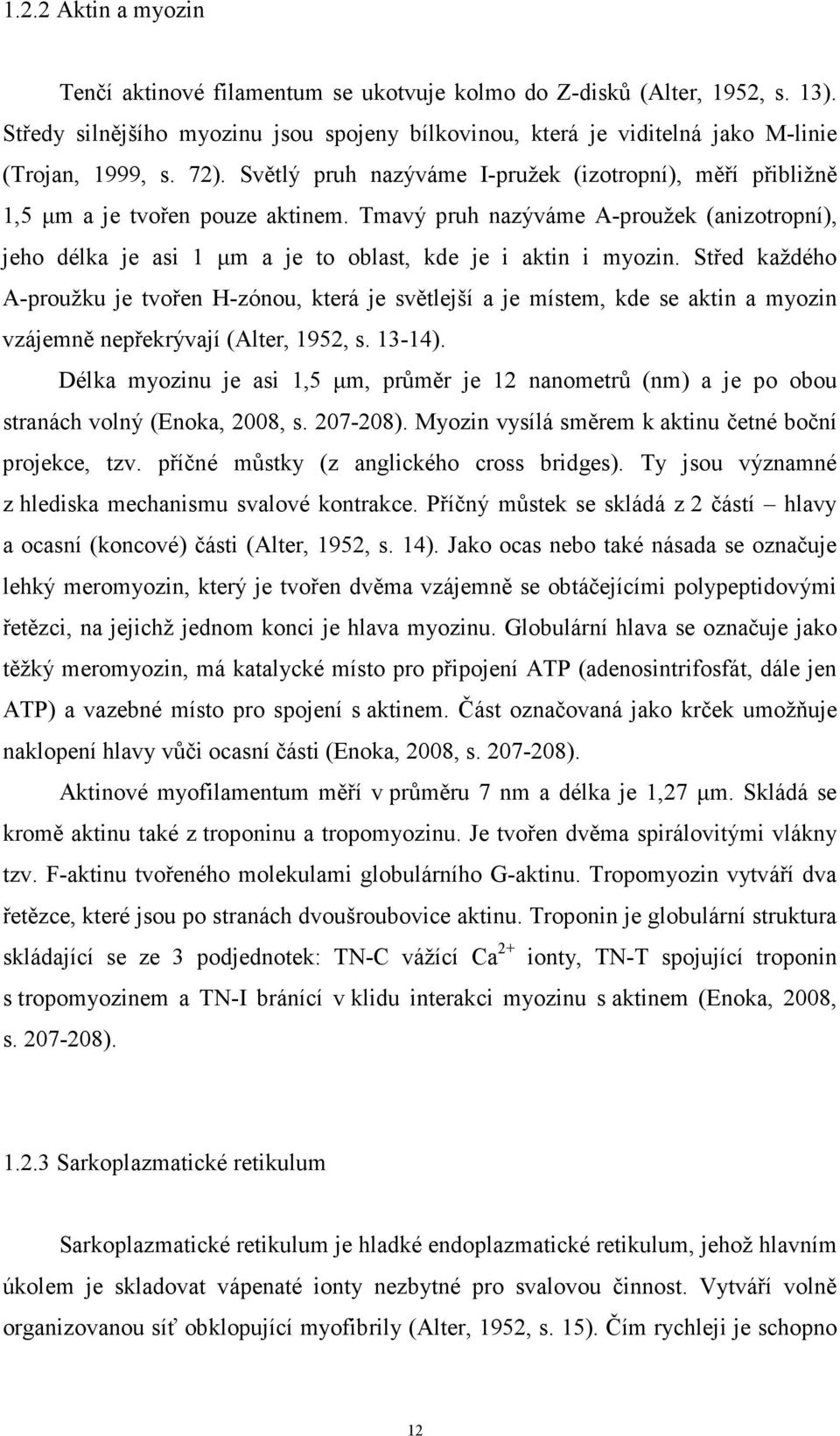 Tmavý pruh nazýváme A-proužek (anizotropní), jeho délka je asi 1 µm a je to oblast, kde je i aktin i myozin.