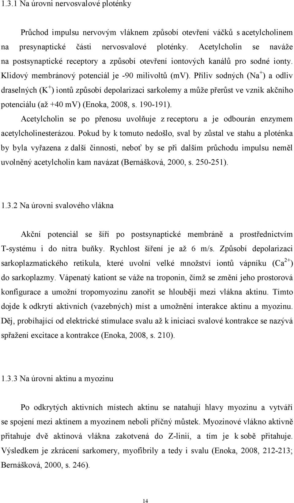 Příliv sodných (Na + ) a odliv draselných (K + ) iontů způsobí depolarizaci sarkolemy a může přerůst ve vznik akčního potenciálu (až +40 mv) (Enoka, 2008, s. 190-191).