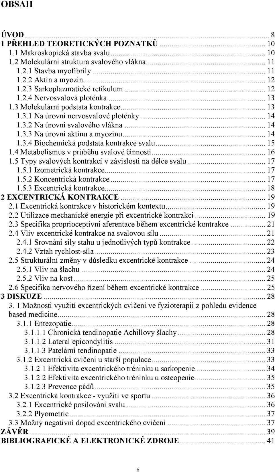 .. 14 1.3.4 Biochemická podstata kontrakce svalu... 15 1.4 Metabolismus v průběhu svalové činnosti... 16 1.5 Typy svalových kontrakcí v závislosti na délce svalu... 17 1.5.1 Izometrická kontrakce.