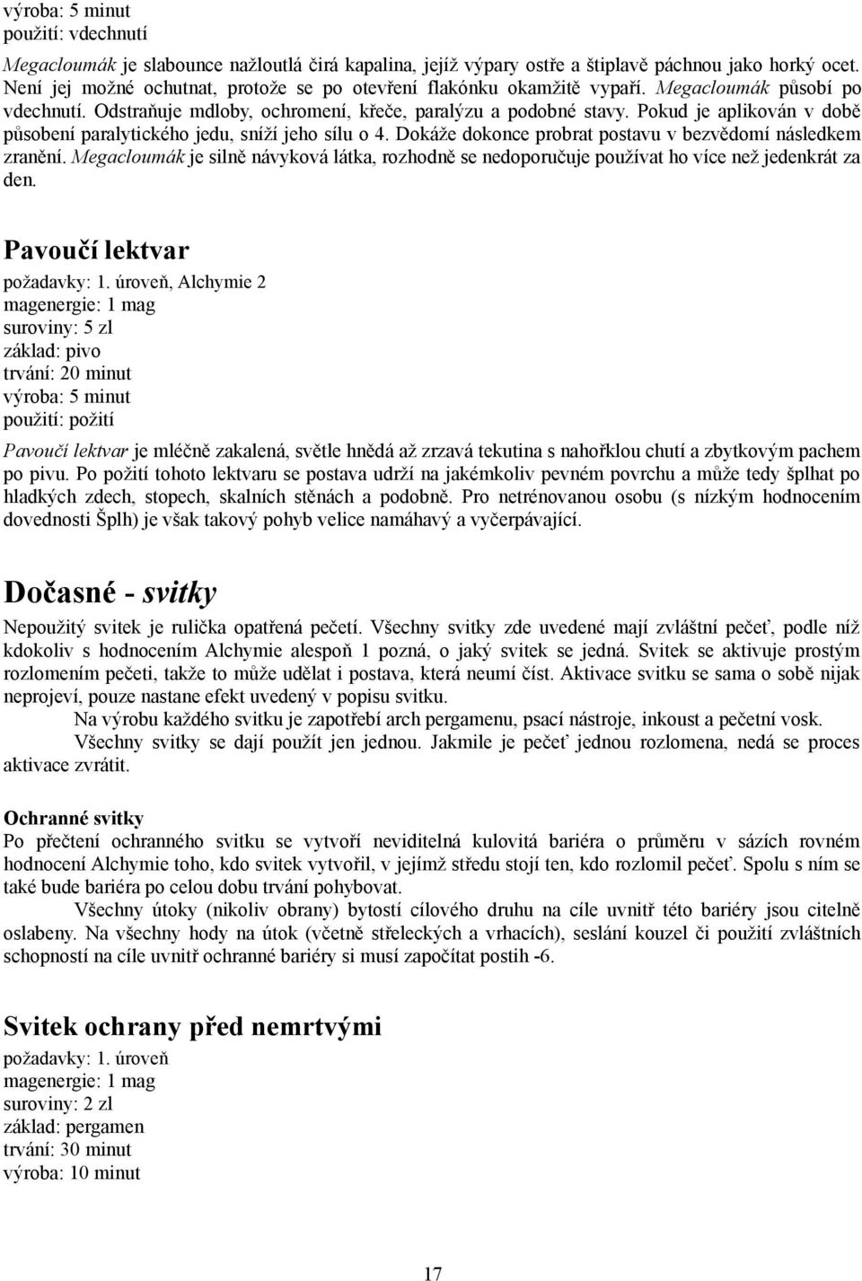 Pokud je aplikován v době působení paralytického jedu, sníží jeho sílu o 4. Dokáže dokonce probrat postavu v bezvědomí následkem zranění.