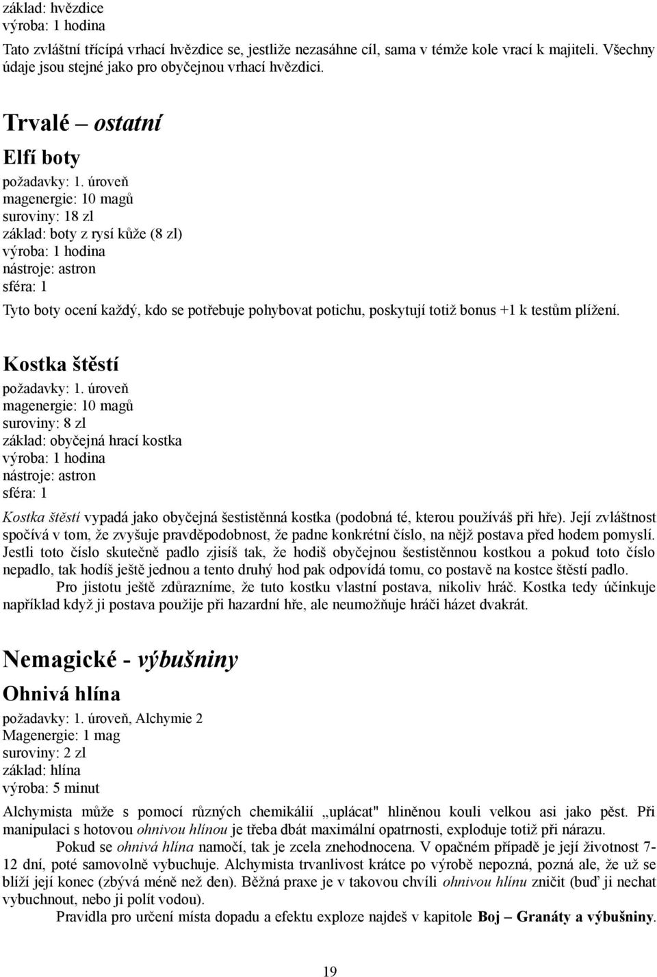 úroveň magenergie: 10 magů suroviny: 18 zl základ: boty z rysí kůže (8 zl) výroba: 1 hodina nástroje: astron sféra: 1 Tyto boty ocení každý, kdo se potřebuje pohybovat potichu, poskytují totiž bonus