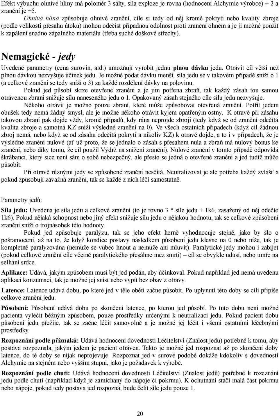 k zapálení snadno zápalného materiálu (třeba suché doškové střechy). Nemagické - jedy Uvedené parametry (cena surovin, atd.) umožňují vyrobit jednu plnou dávku jedu.