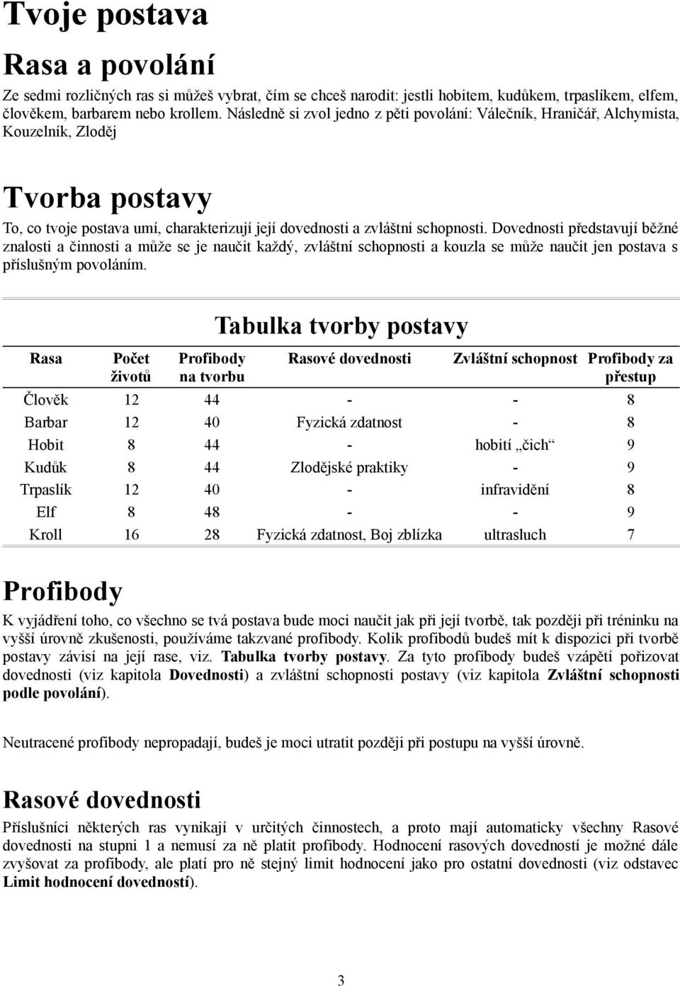 Dovednosti představují běžné znalosti a činnosti a může se je naučit každý, zvláštní schopnosti a kouzla se může naučit jen postava s příslušným povoláním.