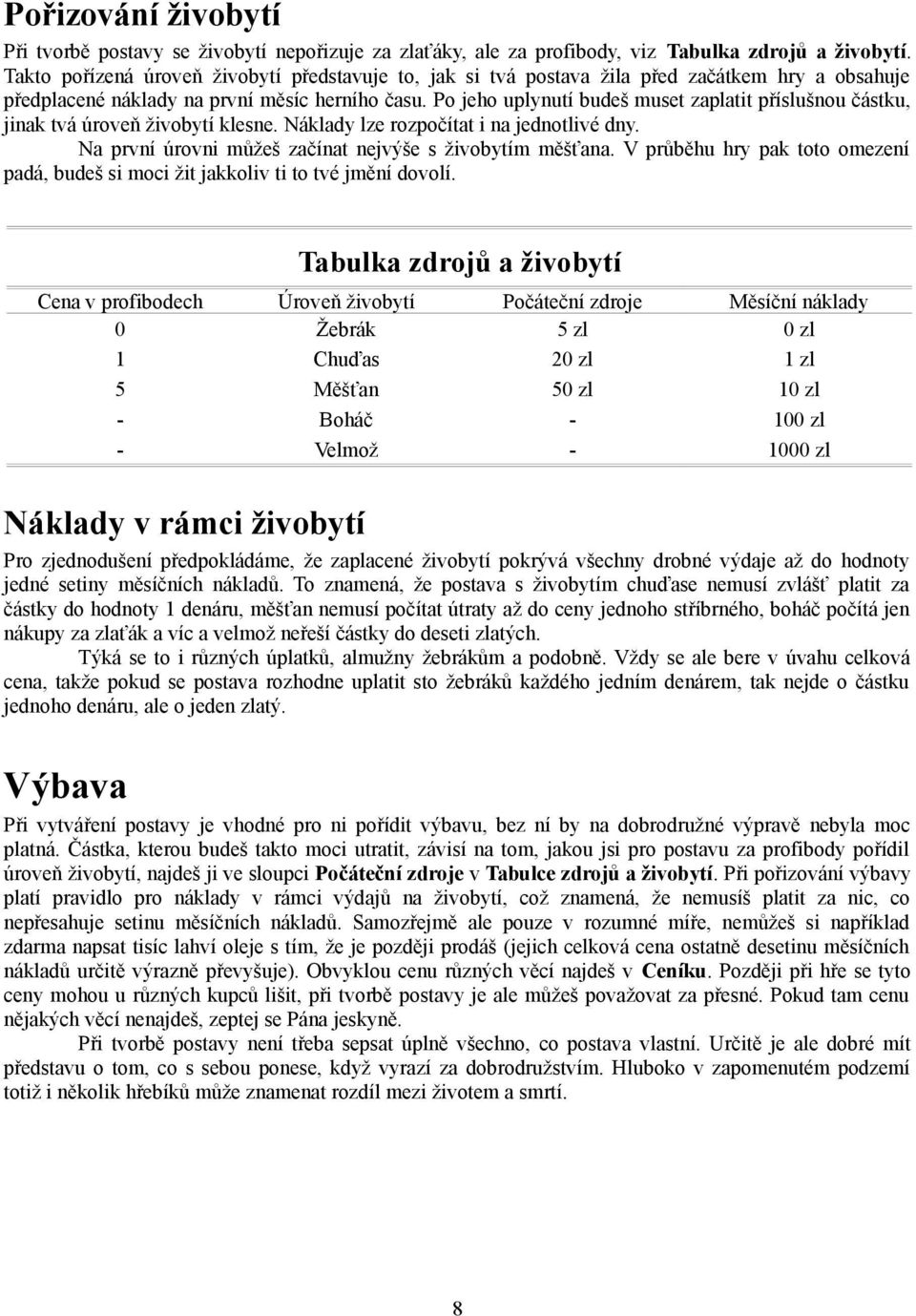 Po jeho uplynutí budeš muset zaplatit příslušnou částku, jinak tvá úroveň živobytí klesne. Náklady lze rozpočítat i na jednotlivé dny. Na první úrovni můžeš začínat nejvýše s živobytím měšťana.