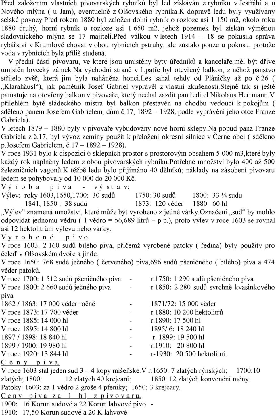 před válkou v letech 1914 18 se pokusila správa rybářství v Krumlově chovat v obou rybnících pstruhy, ale zůstalo pouze u pokusu, protoţe voda v rybnících byla příliš studená.