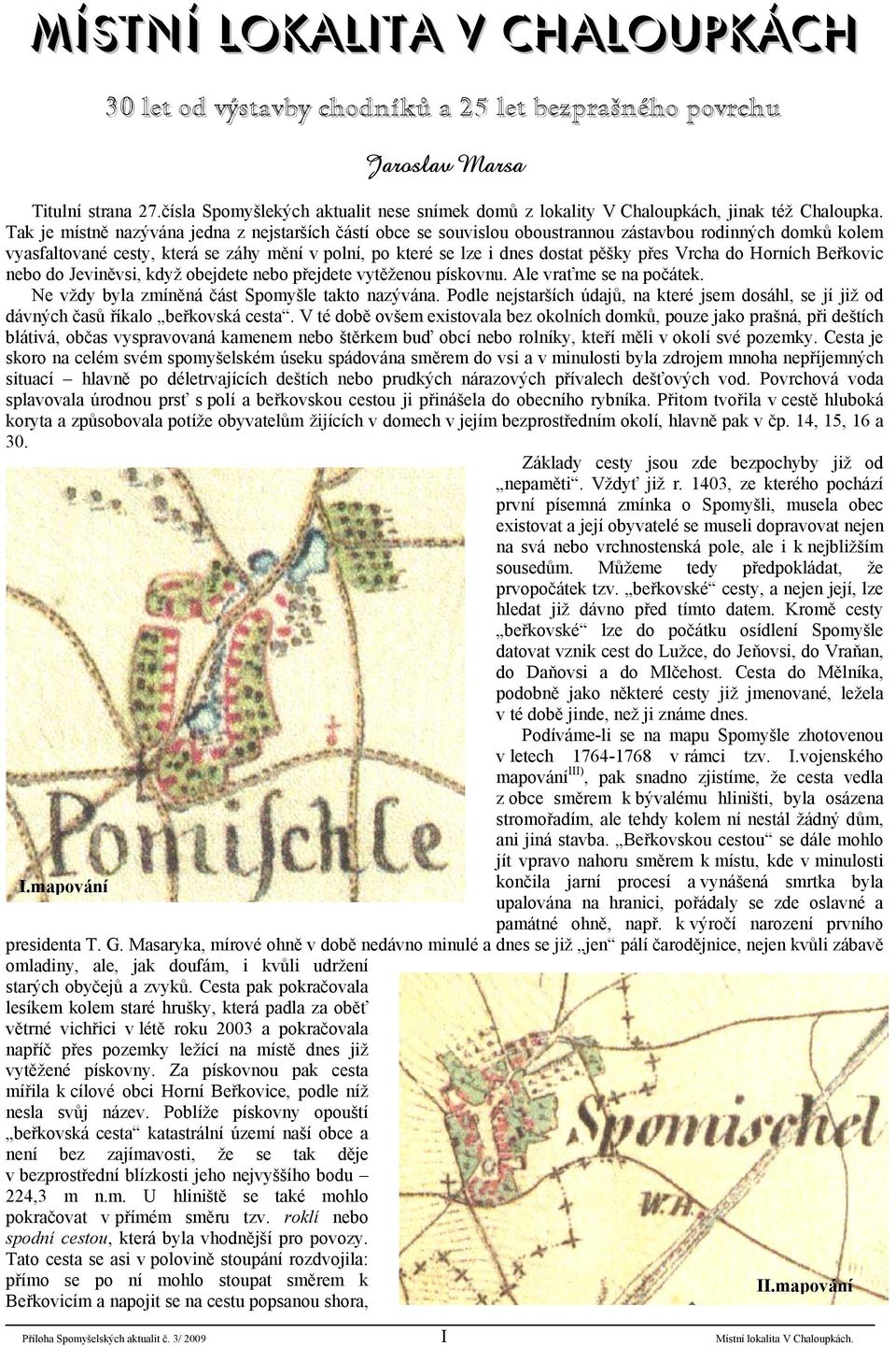 Tak je místně nazývána jedna z nejstarších částí obce se souvislou oboustrannou zástavbou rodinných domků kolem vyasfaltované cesty, která se záhy mění v polní, po které se lze i dnes dostat pěšky